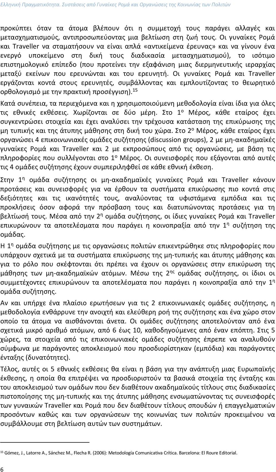 τους. Οι γυναίκες Ρομά και Traveller να σταματήσουν να είναι απλά «αντικείμενα έρευνας» και να γίνουν ένα ενεργό υποκείμενο στη δική τους διαδικασία μετασχηματισμού), το ισότιμο επιστημολογικό