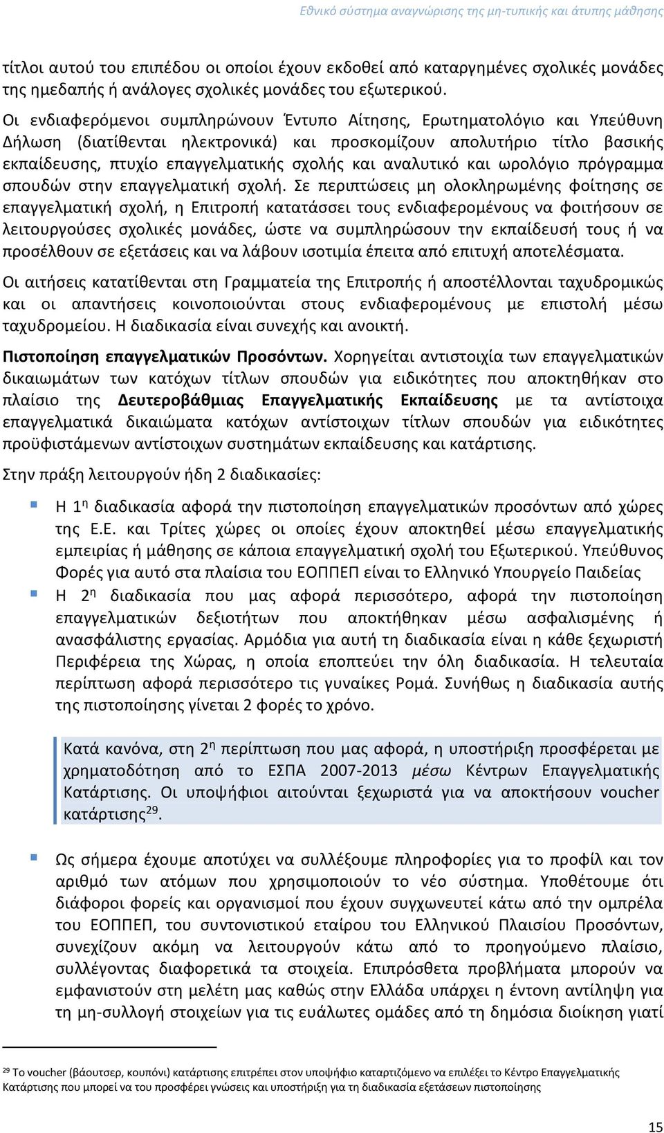 Οι ενδιαφερόμενοι συμπληρώνουν Έντυπο Αίτησης, Ερωτηματολόγιο και Υπεύθυνη Δήλωση (διατίθενται ηλεκτρονικά) και προσκομίζουν απολυτήριο τίτλο βασικής εκπαίδευσης, πτυχίο επαγγελματικής σχολής και