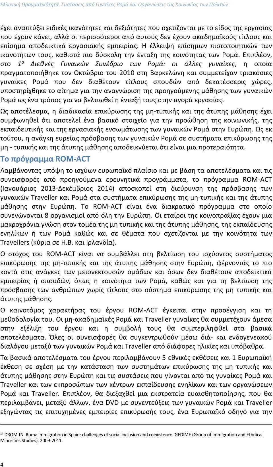 από αυτούς δεν έχουν ακαδημαϊκούς τίτλους και επίσημα αποδεικτικά εργασιακής εμπειρίας. Η έλλειψη επίσημων πιστοποιητικών των ικανοτήτων τους, καθιστά πιο δύσκολη την ένταξη της κοινότητας των Ρομά.