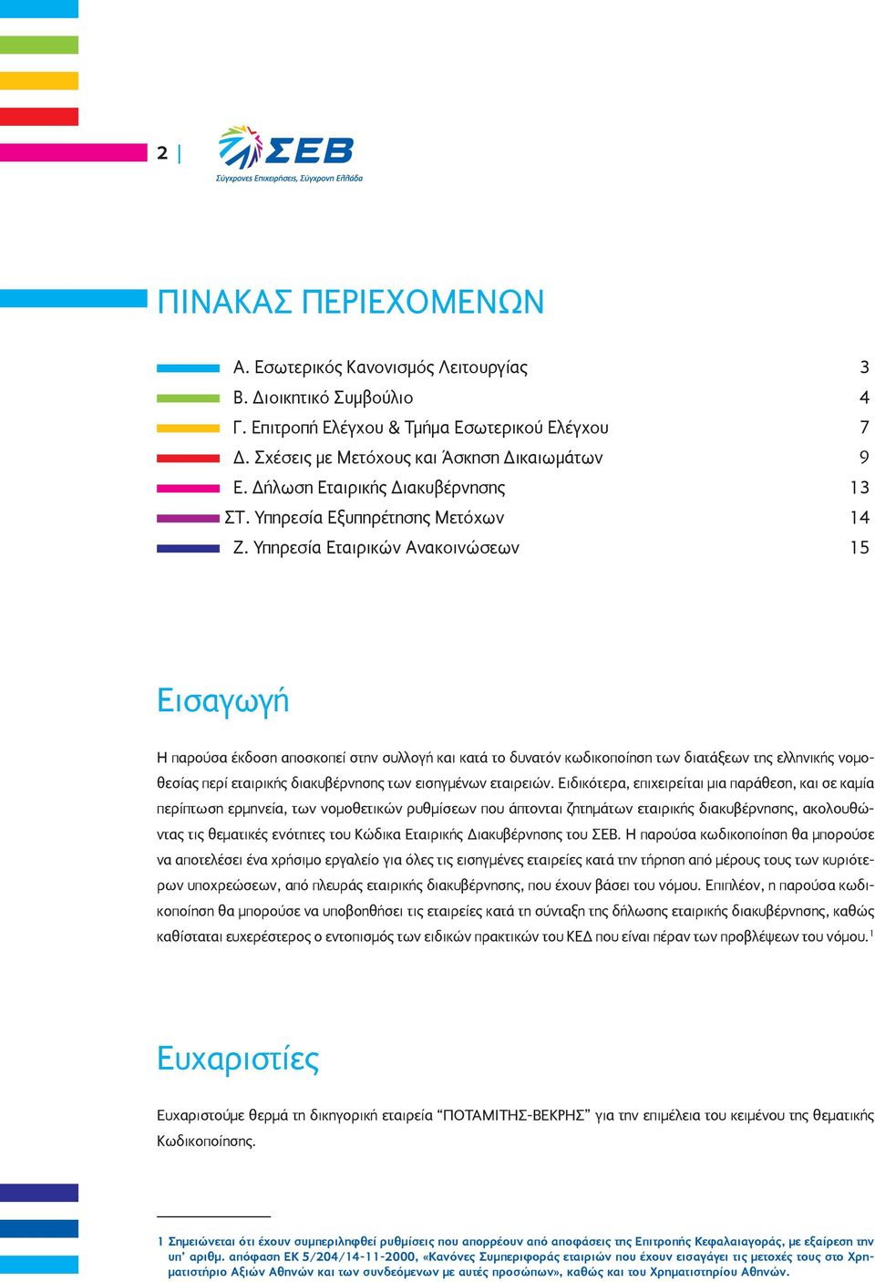 Υπηρεσία Εταιρικών Ανακοινώσεων 15 Εισαγωγή Η παρούσα έκδοση αποσκοπεί στην συλλογή και κατά το δυνατόν κωδικοποίηση των διατάξεων της ελληνικής νομοθεσίας περί εταιρικής διακυβέρνησης των εισηγμένων