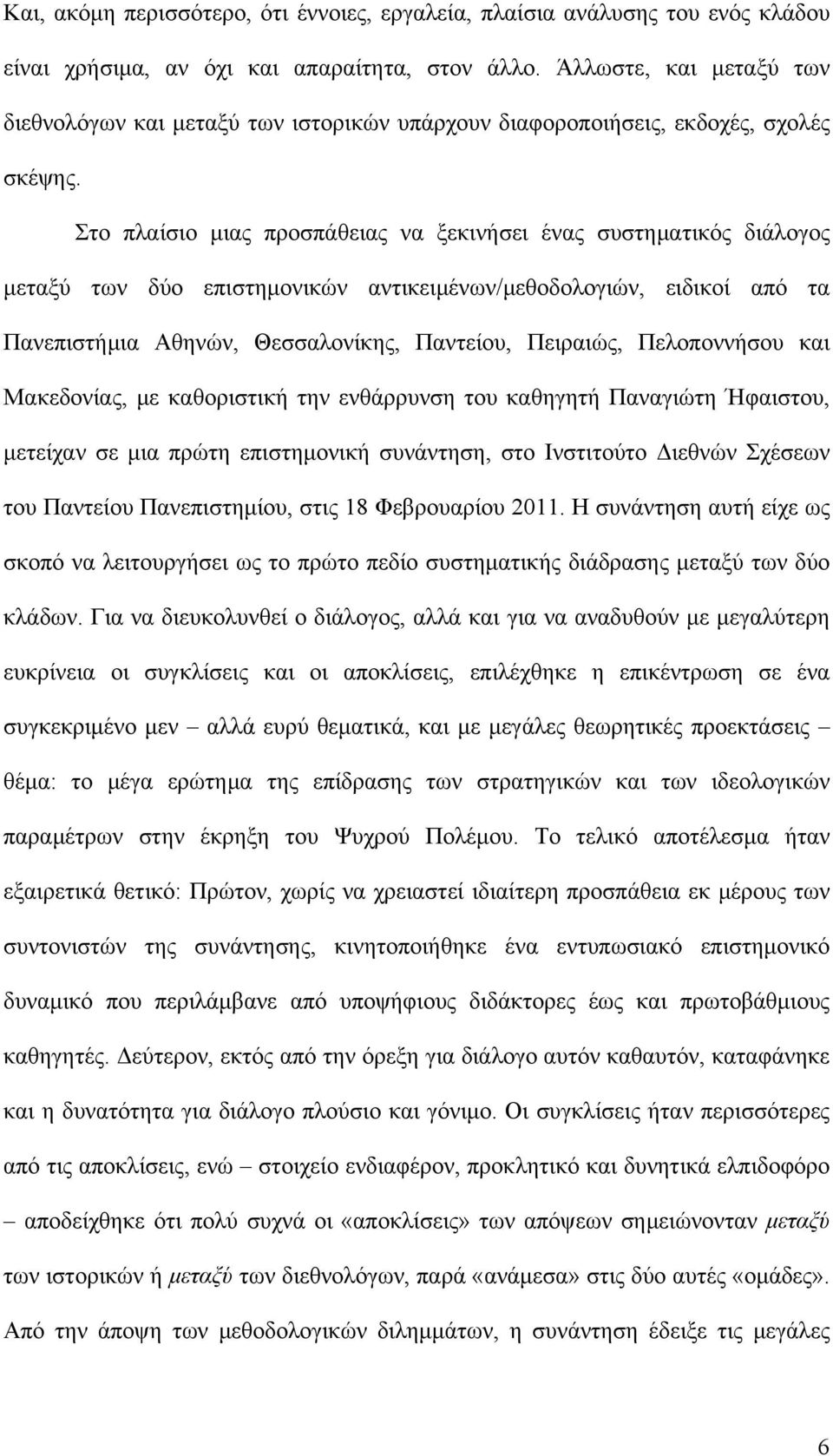 Στο πλαίσιο μιας προσπάθειας να ξεκινήσει ένας συστηματικός διάλογος μεταξύ των δύο επιστημονικών αντικειμένων/μεθοδολογιών, ειδικοί από τα Πανεπιστήμια Αθηνών, Θεσσαλονίκης, Παντείου, Πειραιώς,