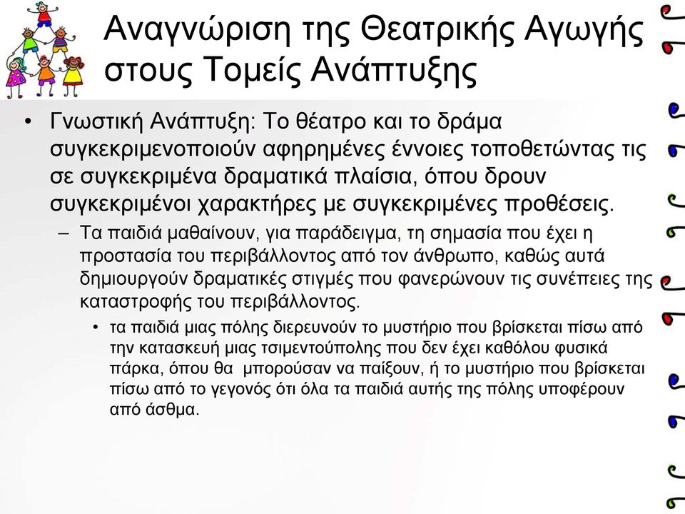 Τα παιδιά μαθαίνουν, για παράδειγμα, τη σημασία που έχει η προστασία του περιβάλλοντος από τον άνθρωπο, καθώς αυτά δημιουργούν δραματικές στιγμές που φανερώνουν τις συνέπειες της