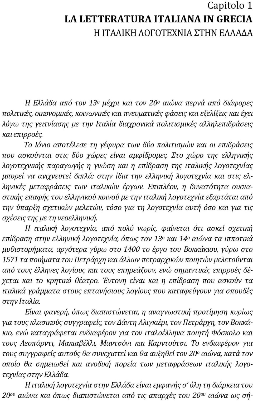 Το Ιόνιο αποτέλεσε τη γέφυρα των δύο πολιτισμών και οι επιδράσεις που ασκούνται στις δύο χώρες είναι αμφίδρομες.
