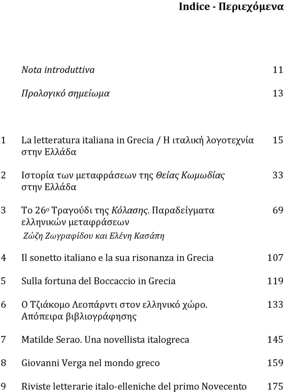 Παραδείγματα ελληνικών μεταφράσεων Zώζη Ζωγραφίδου και Ελένη Κασάπη 15 33 69 4 Il sonetto italiano e la sua risonanza in Grecia 107 5 Sulla fortuna del