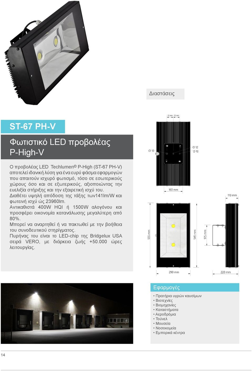 Αντικαθιστά 400W ΗQI ή 1500W αλογόνου και προσφέρει οικονομία κατανάλωσης μεγαλύτερη από %. Μπορεί να αναρτηθεί ή να πακτωθεί με την βοήθεια του συνοδευτικού στηρίγματος.