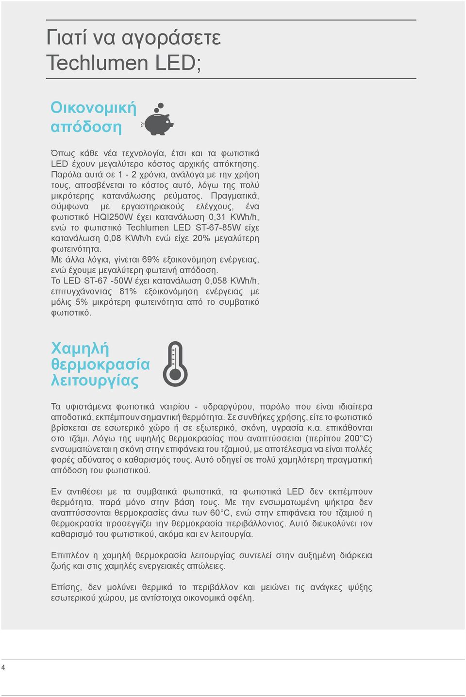 Πραγματικά, σύμφωνα με εργαστηριακούς ελέγχους, ένα φωτιστικό HQI250W έχει κατανάλωση 0,31 KWh/h, ενώ το φωτιστικό Techlumen LED ST-67-85W είχε κατανάλωση 0,08 KWh/h ενώ είχε 20% μεγαλύτερη