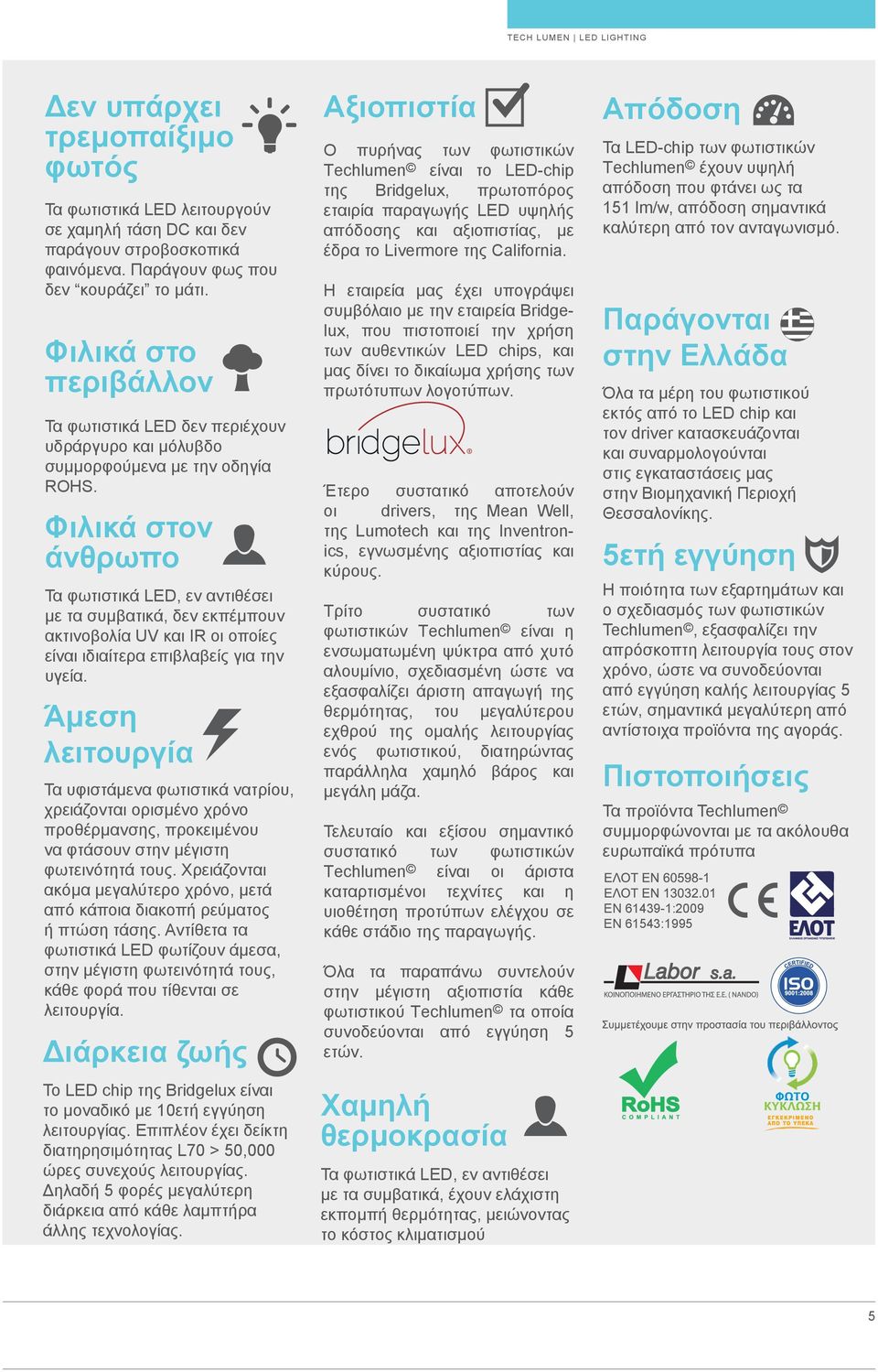 Φιλικά στον άνθρωπο Τα φωτιστικά LED, εν αντιθέσει με τα συμβατικά, δεν εκπέμπουν ακτινοβολία UV και IR οι οποίες είναι ιδιαίτερα επιβλαβείς για την υγεία.