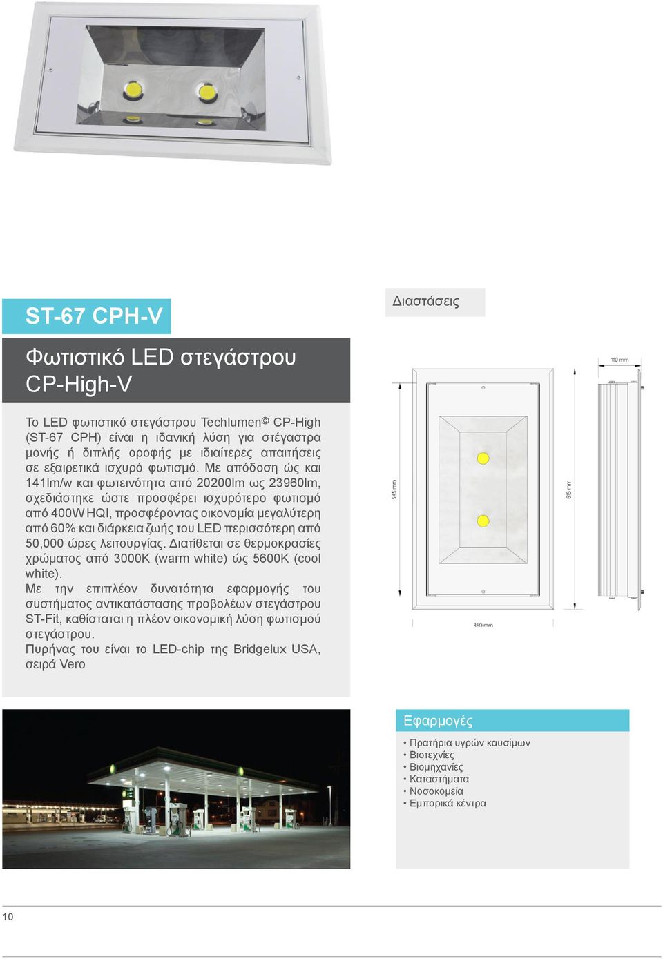 Με απόδοση ώς και 141lm/w και φωτεινότητα από 20200lm ως 23960lm, σχεδιάστηκε ώστε προσφέρει ισχυρότερο φωτισμό από 400W HQI, προσφέροντας οικονομία μεγαλύτερη από 60% και διάρκεια ζωής του LED