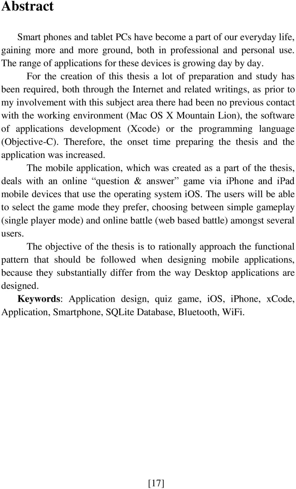 For the creation of this thesis a lot of preparation and study has been required, both through the Internet and related writings, as prior to my involvement with this subject area there had been no