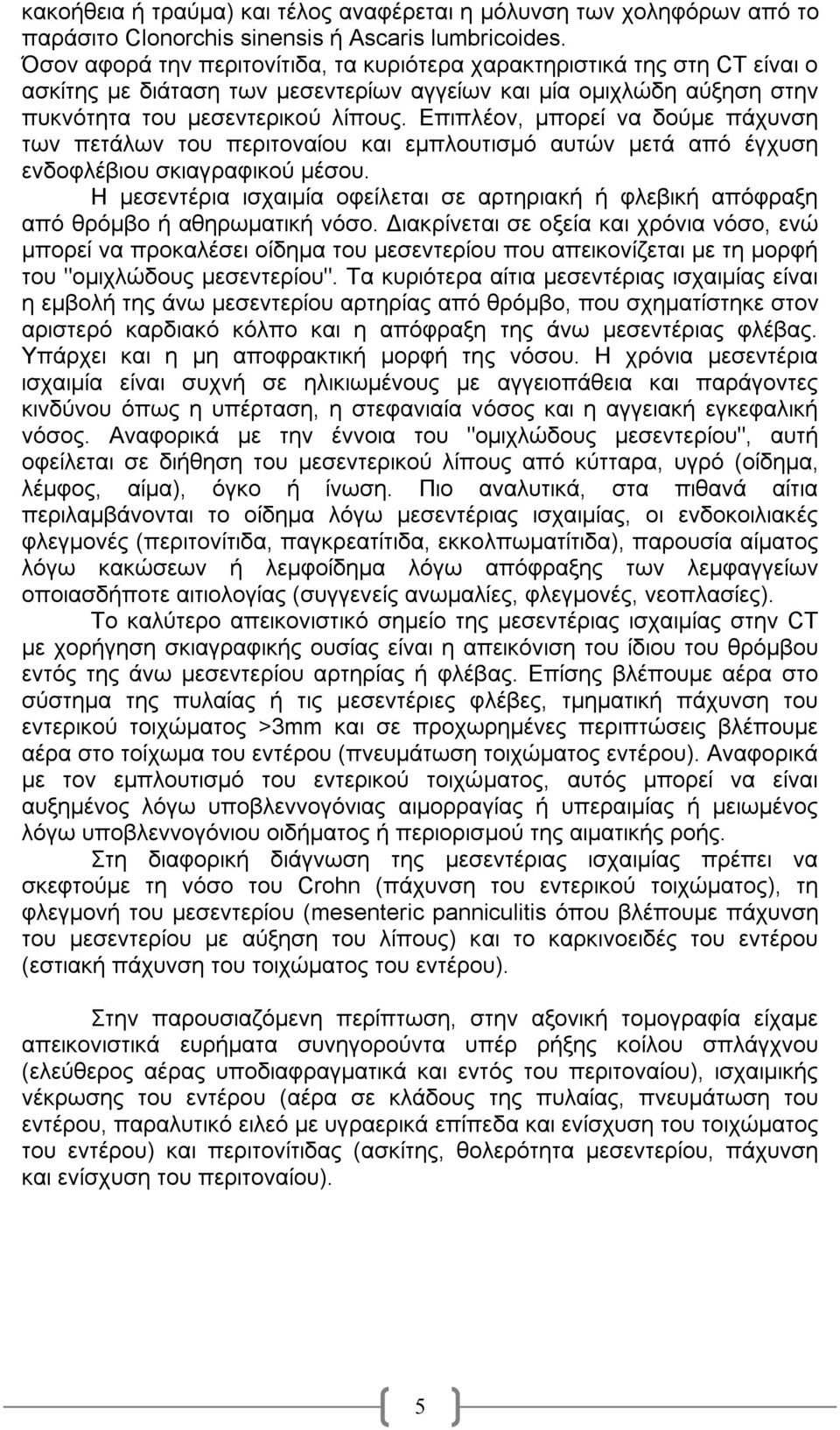 Επιπλέον, μπορεί να δούμε πάχυνση των πετάλων του περιτοναίου και εμπλουτισμό αυτών μετά από έγχυση ενδοφλέβιου σκιαγραφικού μέσου.