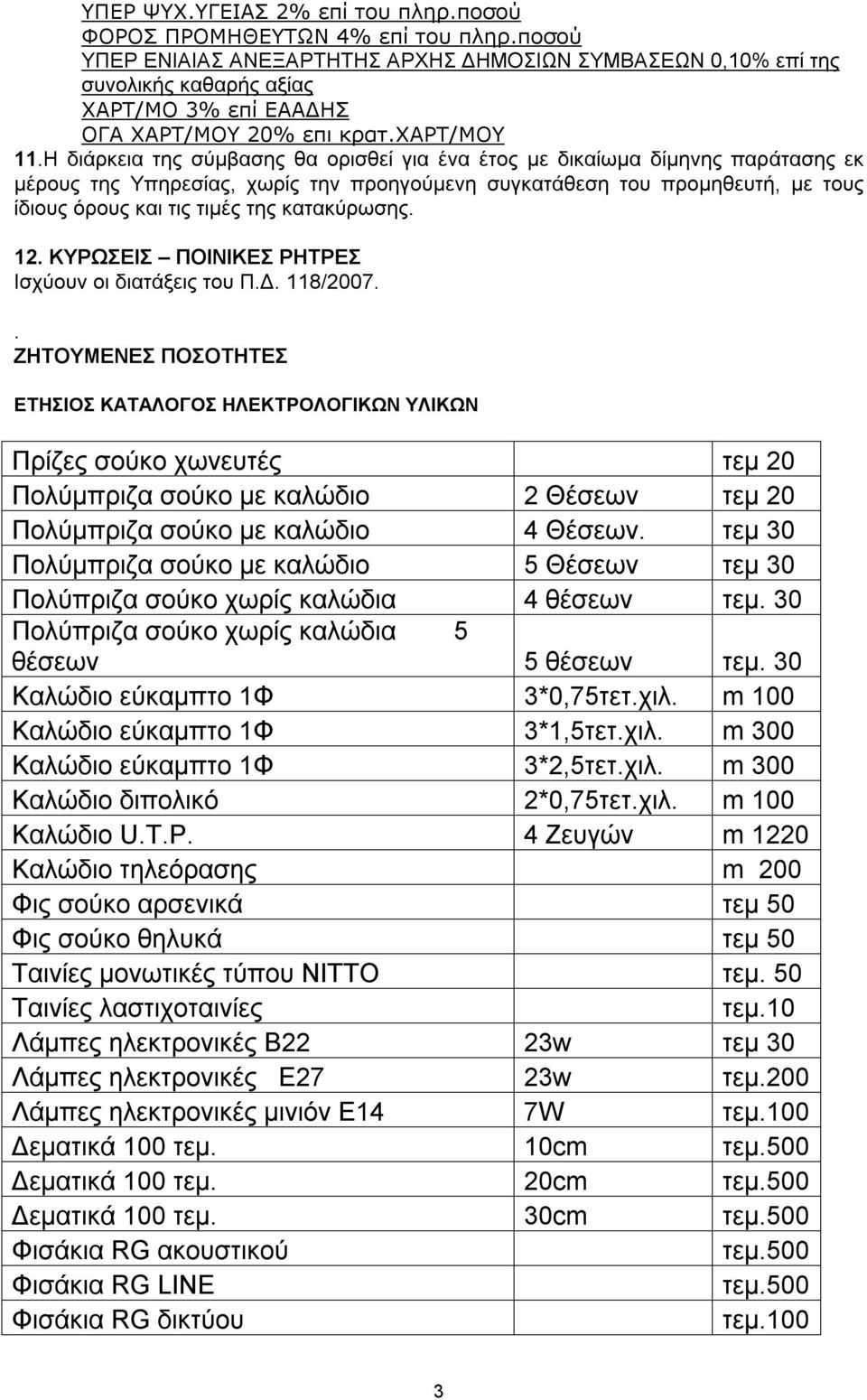 Η διάρκεια της σύμβασης θα ορισθεί για ένα έτος με δικαίωμα δίμηνης παράτασης εκ μέρους της Υπηρεσίας, χωρίς την προηγούμενη συγκατάθεση του προμηθευτή, με τους ίδιους όρους και τις τιμές της
