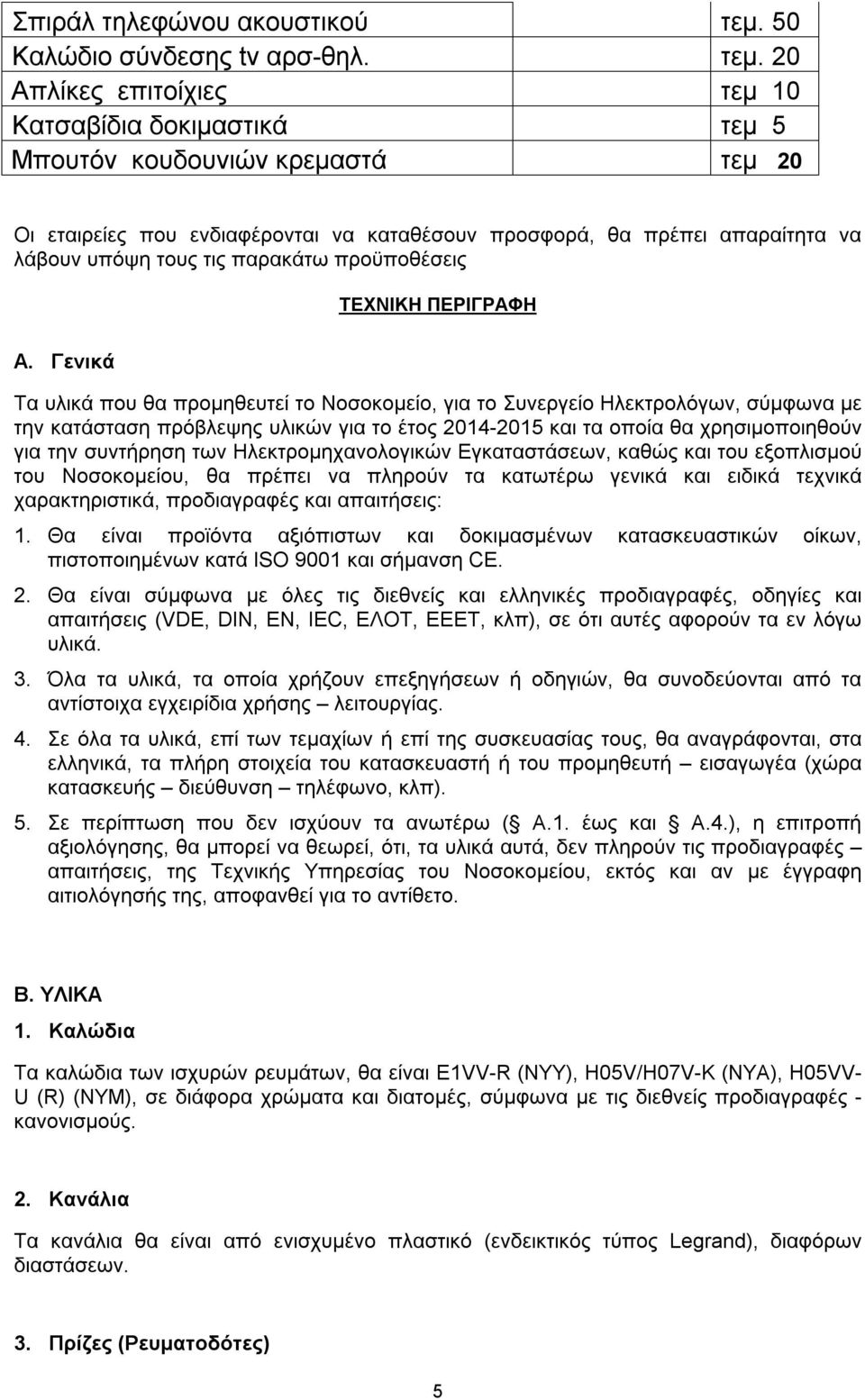 20 Απλίκες επιτοίχιες τεμ 10 Κατσαβίδια δοκιμαστικά τεμ 5 Μπουτόν κουδουνιών κρεμαστά τεμ 20 Οι εταιρείες που ενδιαφέρονται να καταθέσουν προσφορά, θα πρέπει απαραίτητα να λάβουν υπόψη τους τις