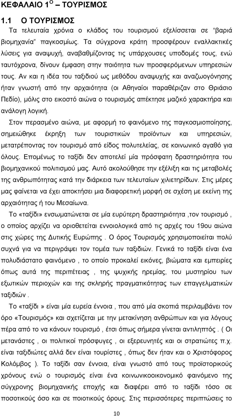 Αν και η ιδέα του ταξιδιού ως μεθόδου αναψυχής και αναζωογόνησης ήταν γνωστή από την αρχαιότητα (οι Αθηναίοι παραθέριζαν στο Θριάσιο Πεδίο), μόλις στο εικοστό αιώνα ο τουρισμός απέκτησε μαζικό