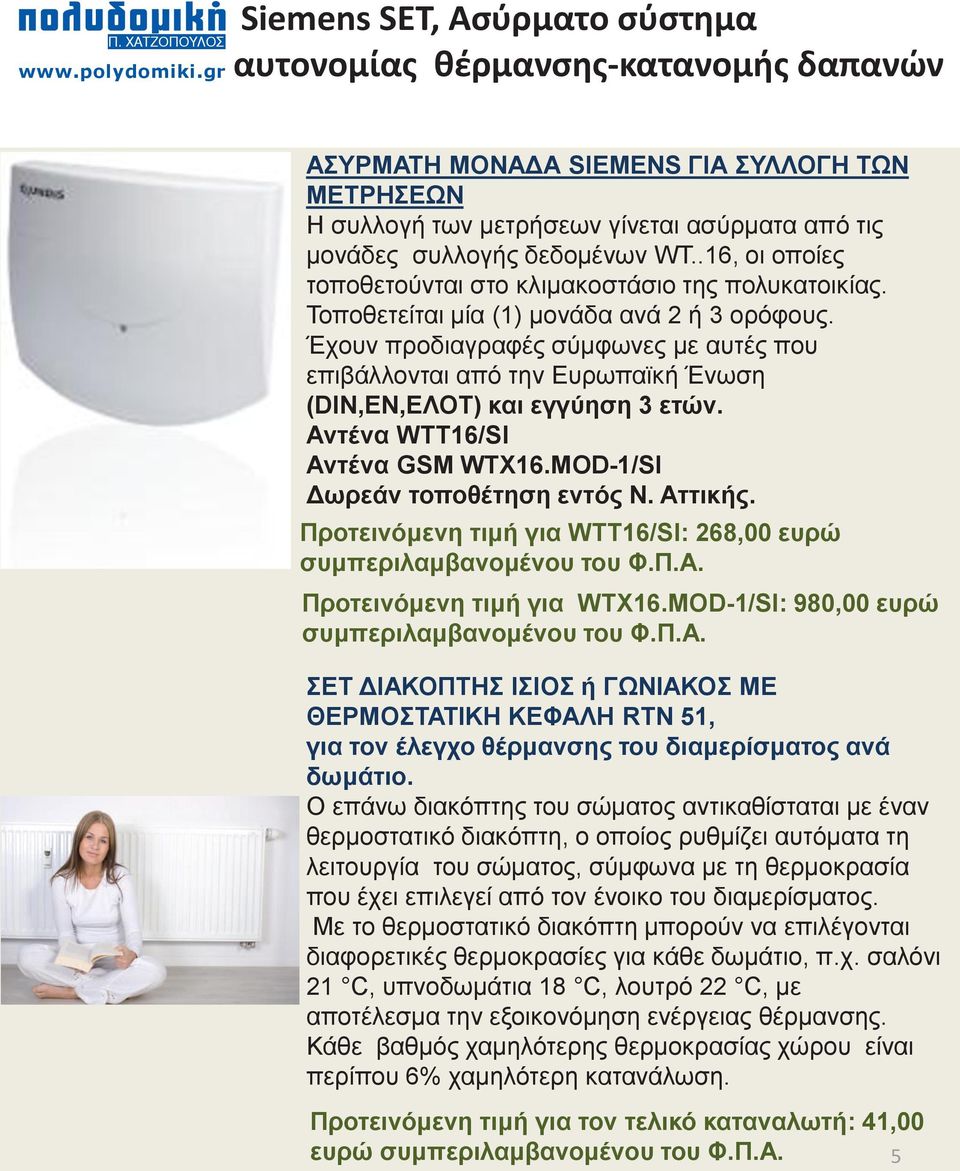 MOD-1/SI Δωρεάν τοποθέτηση εντός Ν. Αττικής. Προτεινόμενη τιμή για WTT16/SI: 268,00 ευρώ συμπεριλαμβανομένου του Φ.Π.Α. Προτεινόμενη τιμή για WTX16.MOD-1/SI: 980,00 ευρώ συμπεριλαμβανομένου του Φ.Π.Α. ΣΕΤ ΔΙΑΚΟΠΤΗΣ ΙΣΙΟΣ ή ΓΩΝΙΑΚΟΣ ΜΕ ΘΕΡΜΟΣΤΑΤΙΚΗ ΚΕΦΑΛΗ RTN 51, για τον έλεγχο θέρμανσης του διαμερίσματος ανά δωμάτιο.