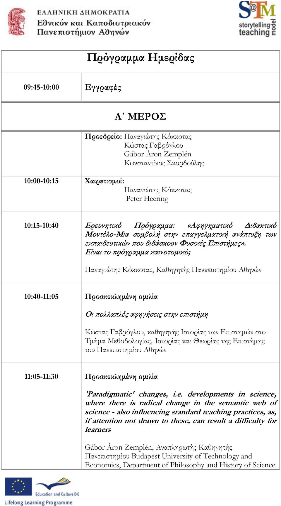 Είναι το πρόγραμμα καινοτομικό; Παναγιώτης Κόκκοτας, Καθηγητής Πανεπιστημίου Αθηνών 10:40-11:05 Προσκεκλημένη ομιλία Οι πολλαπλές αφηγήσεις στην επιστήμη Κώστας Γαβρόγλου, καθηγητής Ιστορίας των