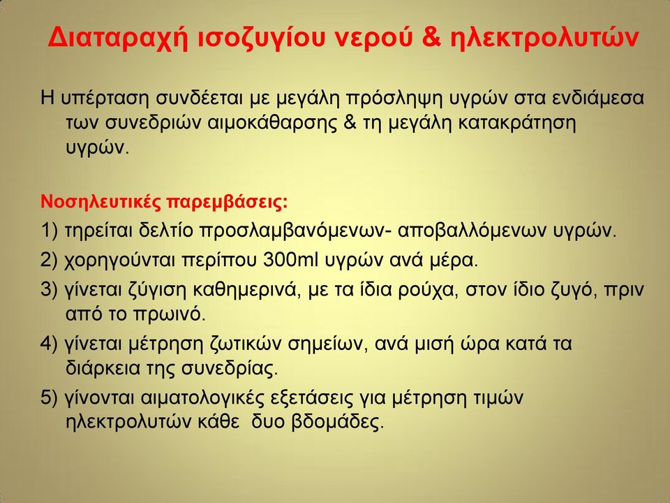 2) χορηγούνται περίπου 300ml υγρών ανά μέρα. 3) γίνεται ζύγιση καθημερινά, με τα ίδια ρούχα, στον ίδιο ζυγό, πριν από το πρωινό.