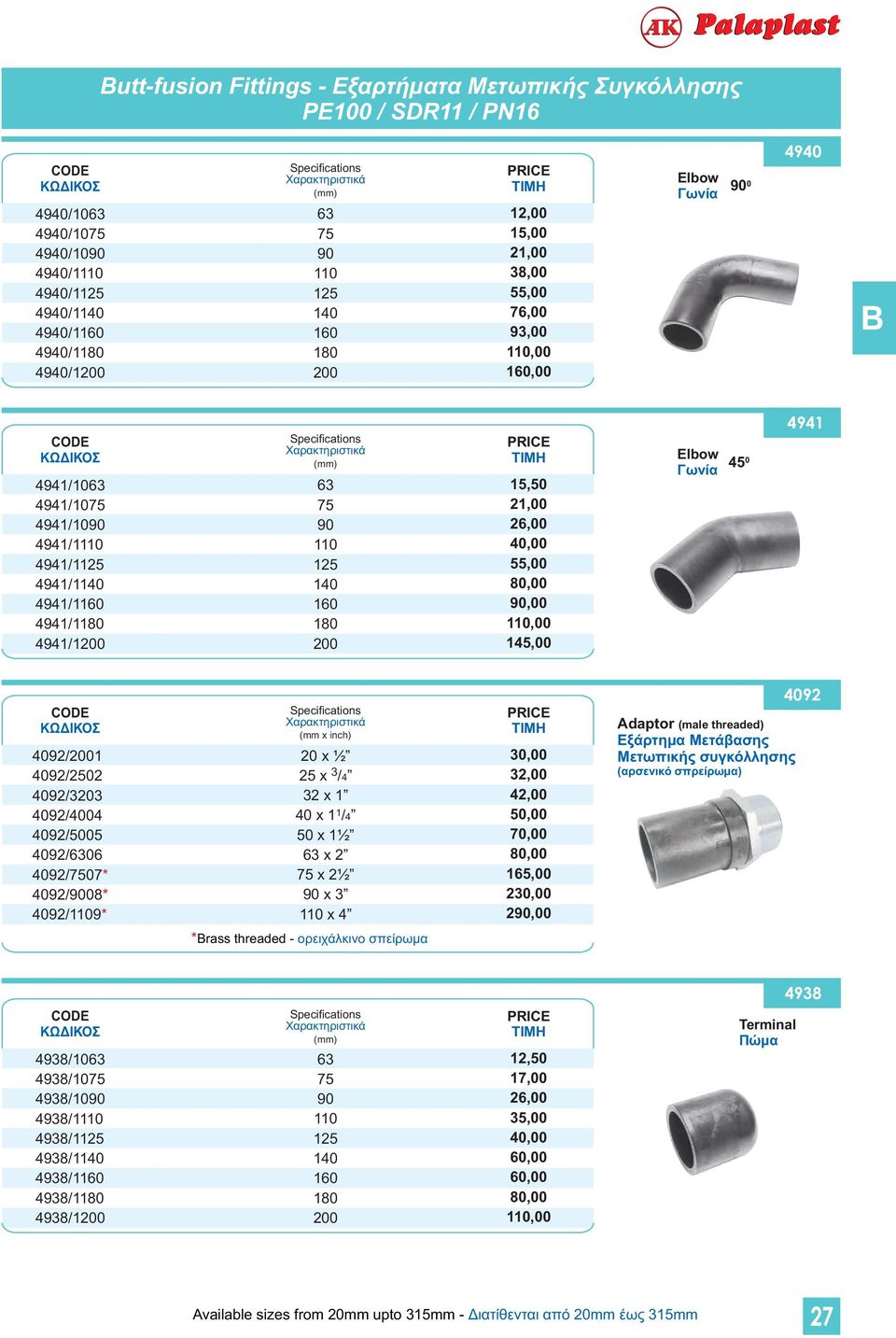 25 x 3/4 32 x 40 x /4 x ½ x 2 x 2½ x 3 x 4 30,00 42,00,00 70,00 80,00 230,00 2,00 Adaptor (male threaded) Εξάρτημα Μετάβασης Μετωπικής συγκόλλησης (αρσενικό σπρείρωμα) 4092 *rass threaded -