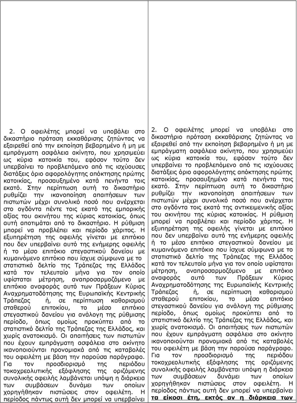 Στην περίπτωση αυτή το δικαστήριο ρυθμίζει την ικανοποίηση απαιτήσεων των πιστωτών μέχρι συνολικό ποσό που ανέρχεται στο ογδόντα πέντε τοις εκατό της εμπορικής αξίας του ακινήτου της κύριας