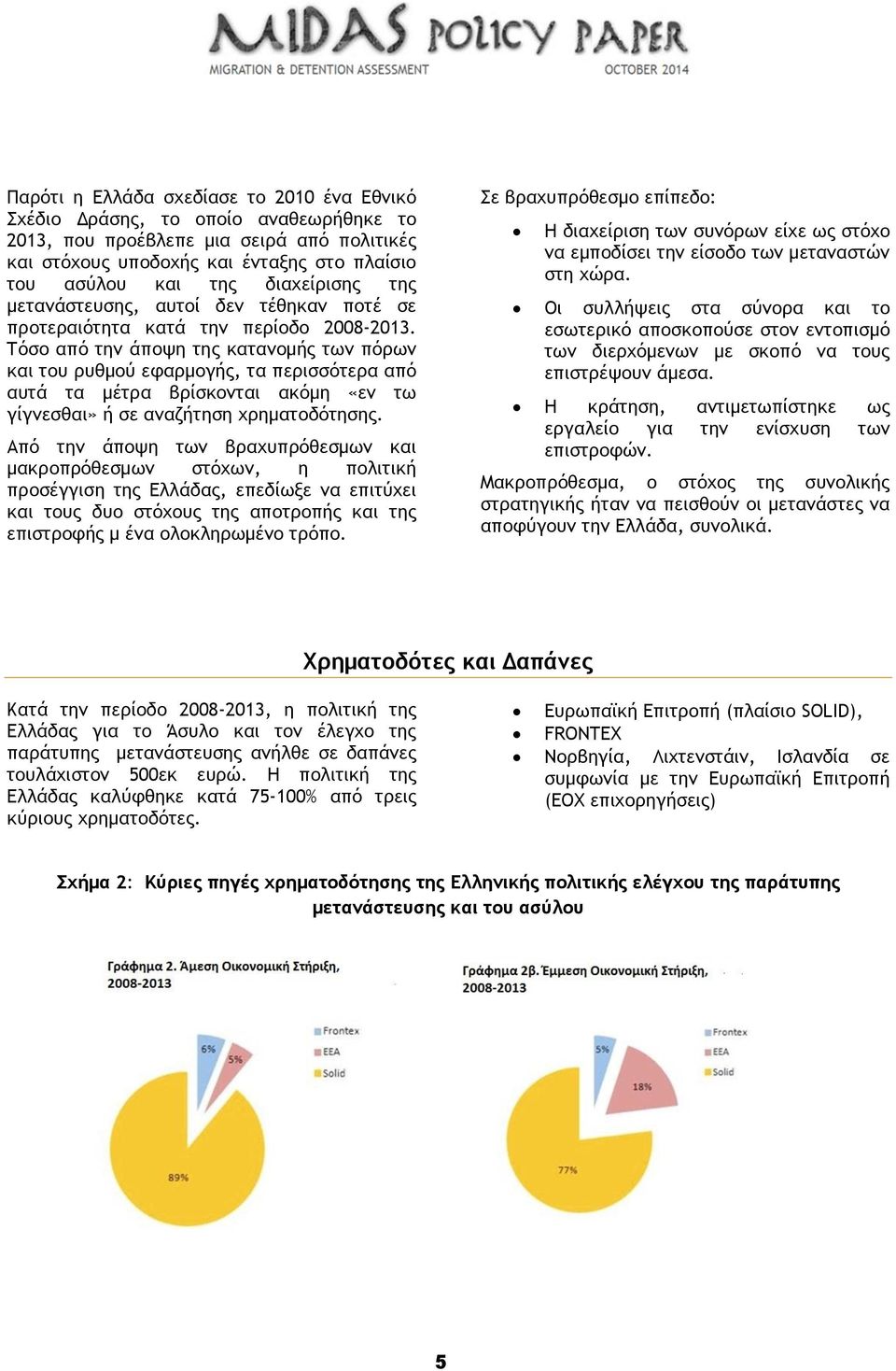 Τόσο από την άποψη της κατανομής των πόρων και του ρυθμού εφαρμογής, τα περισσότερα από αυτά τα μέτρα βρίσκονται ακόμη «εν τω γίγνεσθαι» ή σε αναζήτηση χρηματοδότησης.