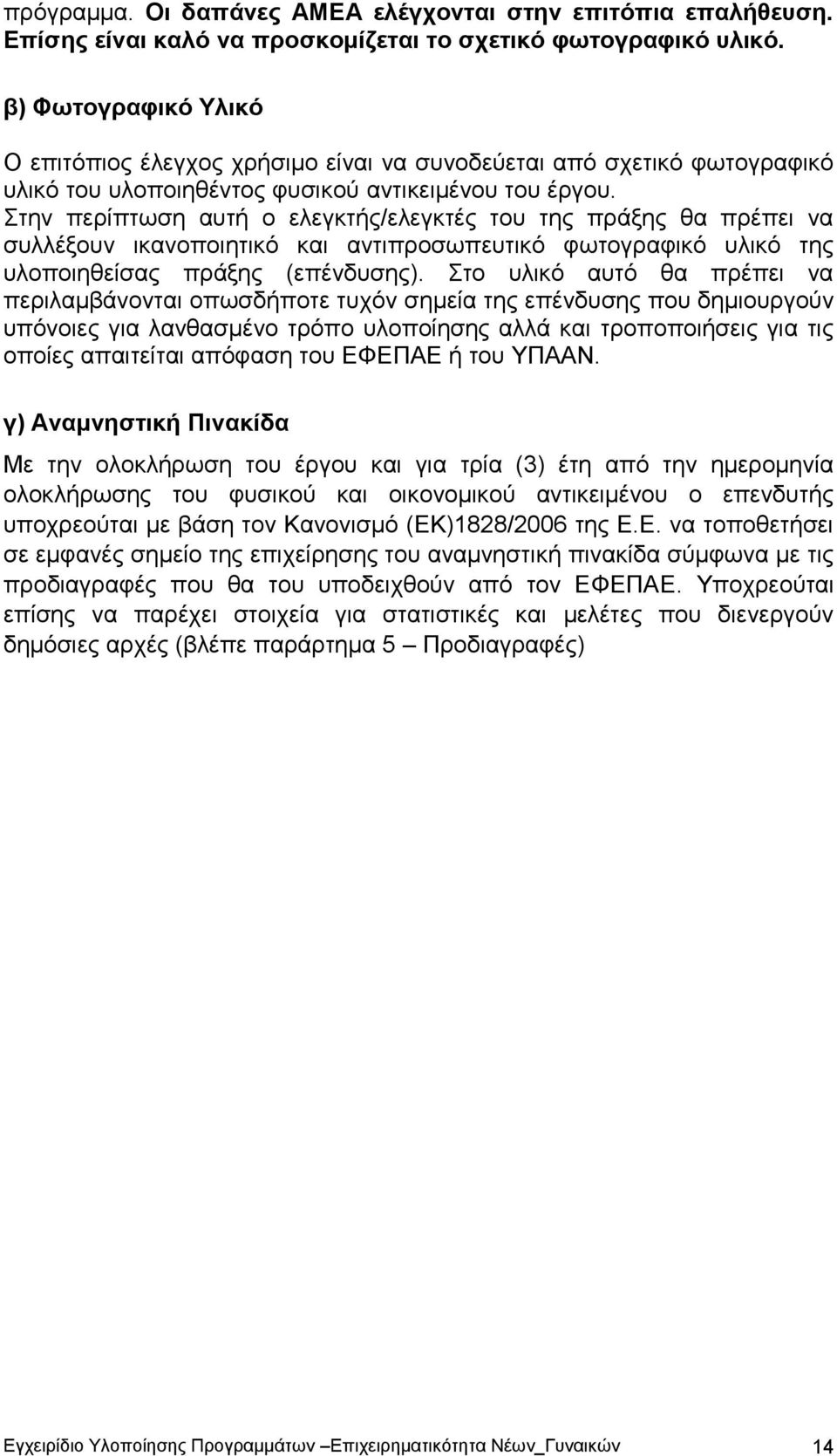 Στην περίπτωση αυτή ο ελεγκτής/ελεγκτές του της πράξης θα πρέπει να συλλέξουν ικανοποιητικό και αντιπροσωπευτικό φωτογραφικό υλικό της υλοποιηθείσας πράξης (επένδυσης).