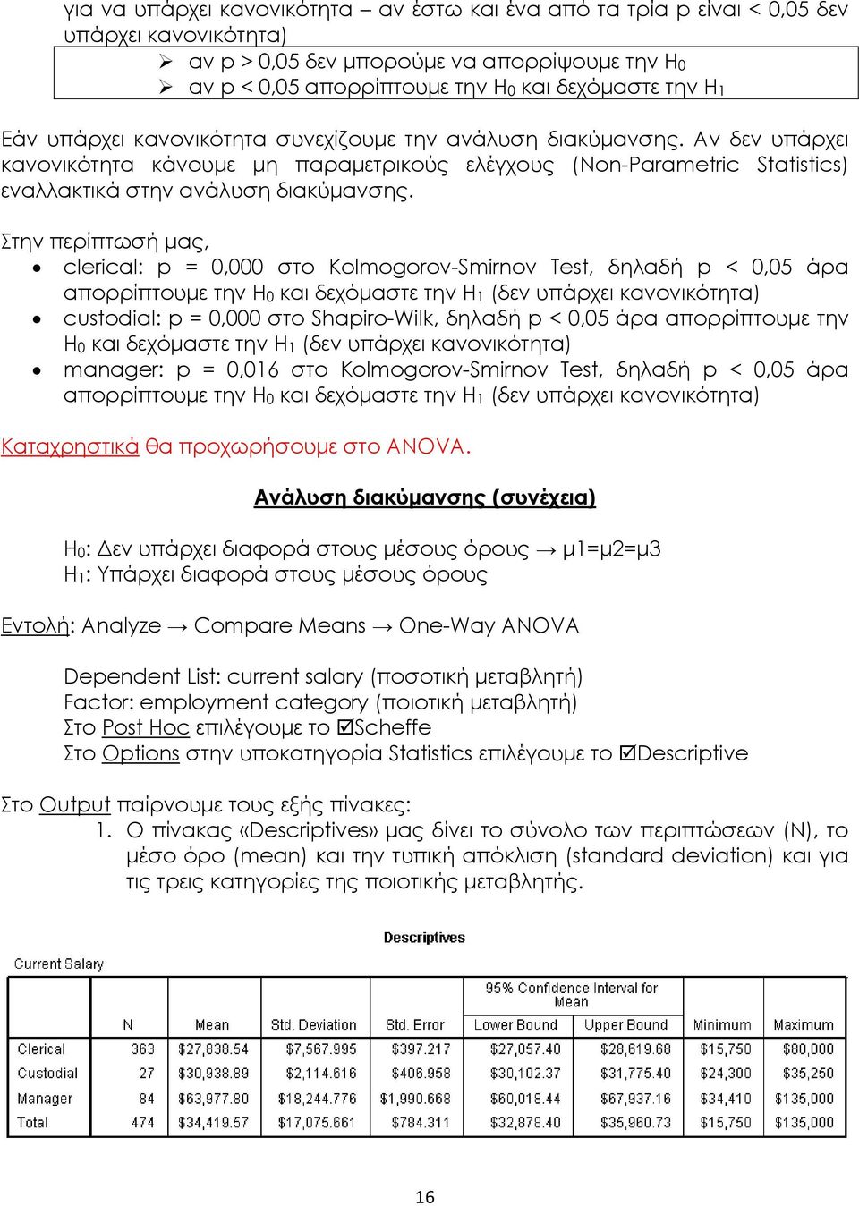 Στην περίπτωσή μας, clerical: p = 0,000 στο Kolmogorov-Smirnov Test, δηλαδή p < 0,05 άρα απορρίπτουμε την Η0 και δεχόμαστε την Η1 (δεν υπάρχει κανονικότητα) custodial: p = 0,000 στο Shapiro-Wilk,