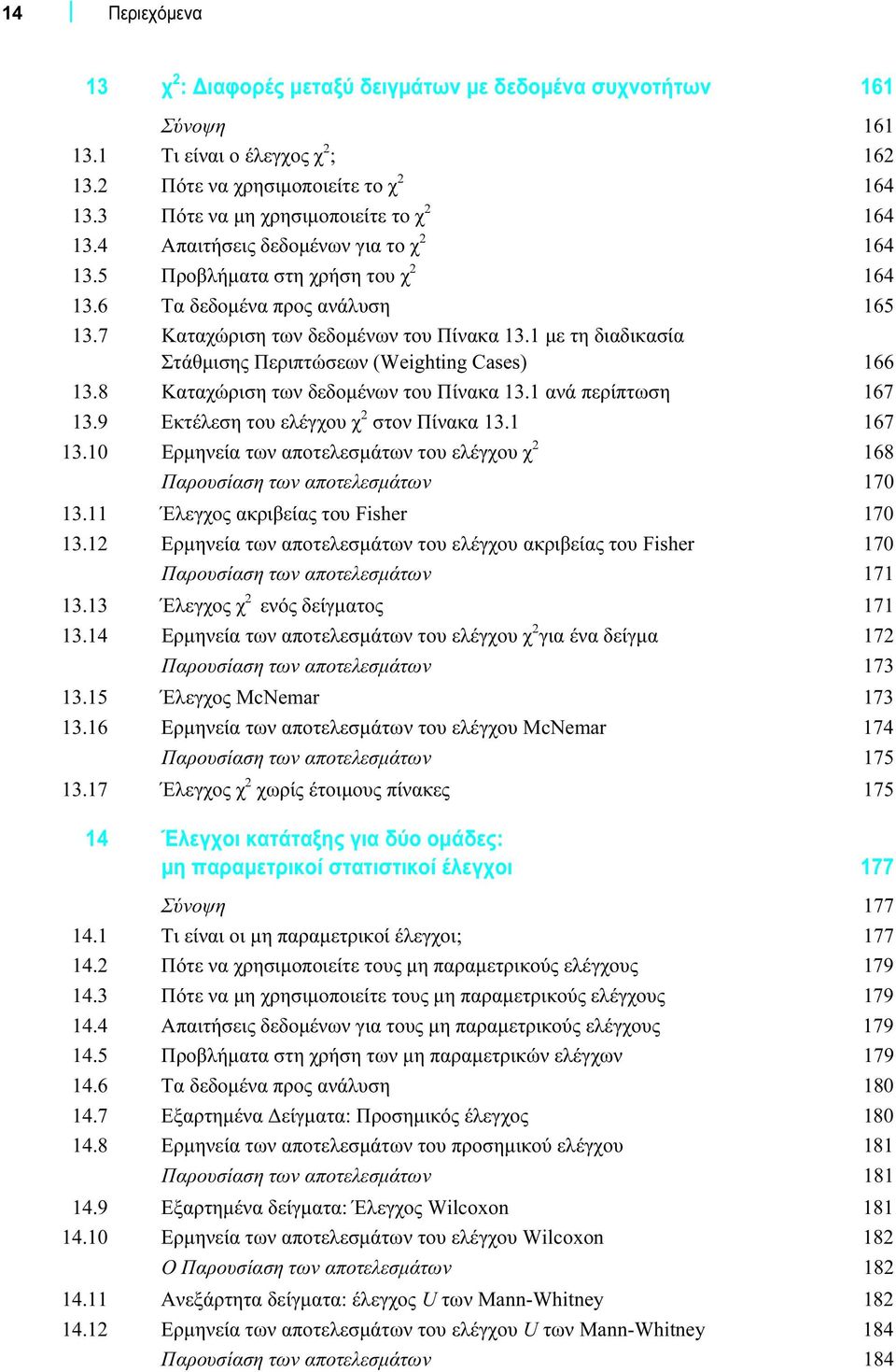 1 με τη διαδικασία Στάθμισης Περιπτώσεων (Weighting Cases) 166 13.8 Καταχώριση των δεδομένων του Πίνακα 13.1 ανά περίπτωση 167 13.9 Εκτέλεση του ελέγχου χ 2 στον Πίνακα 13.1 167 13.