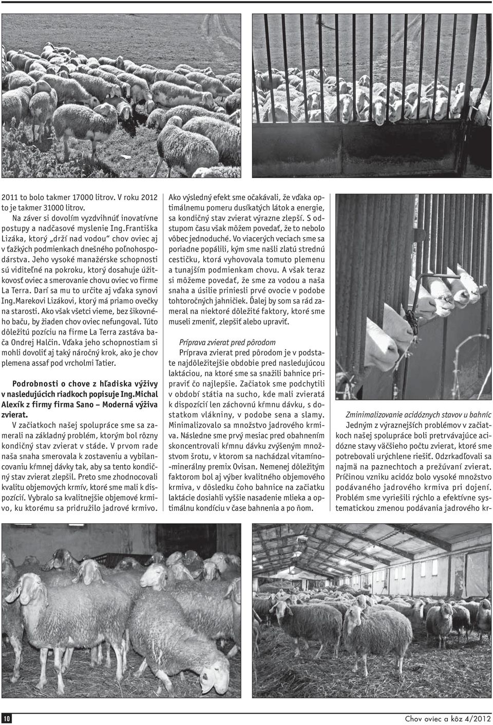 Jeho vysoké manažérske schopnosti sú viditeľné na pokroku, ktorý dosahuje úžitkovosť oviec a smerovanie chovu oviec vo firme La Terra. Darí sa mu to určite aj vďaka synovi Ing.