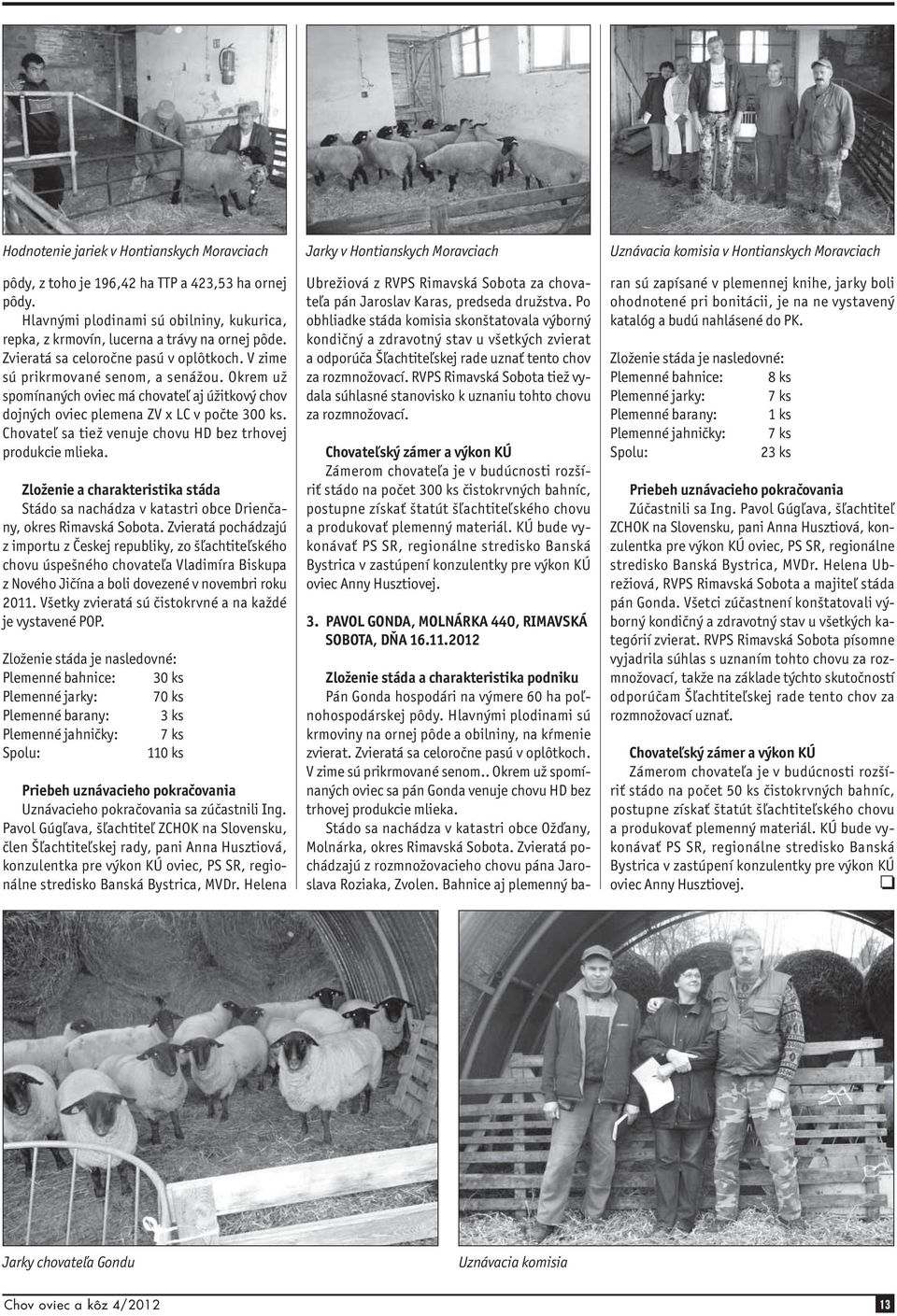 Chovateľ sa tiež venuje chovu HD bez trhovej produkcie mlieka. Zloženie a charakteristika stáda Stádo sa nachádza v katastri obce Drienčany, okres Rimavská Sobota.