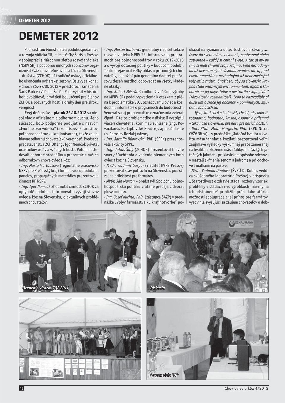2012 v priestoroch zariadenia Šariš Park vo Veľkom Šariši. Po prvýkrát v histórii boli dvojdňové, prvý deň bol určený pre členov ZCHOK a pozvaných hostí a druhý deň pre širokú verejnosť.