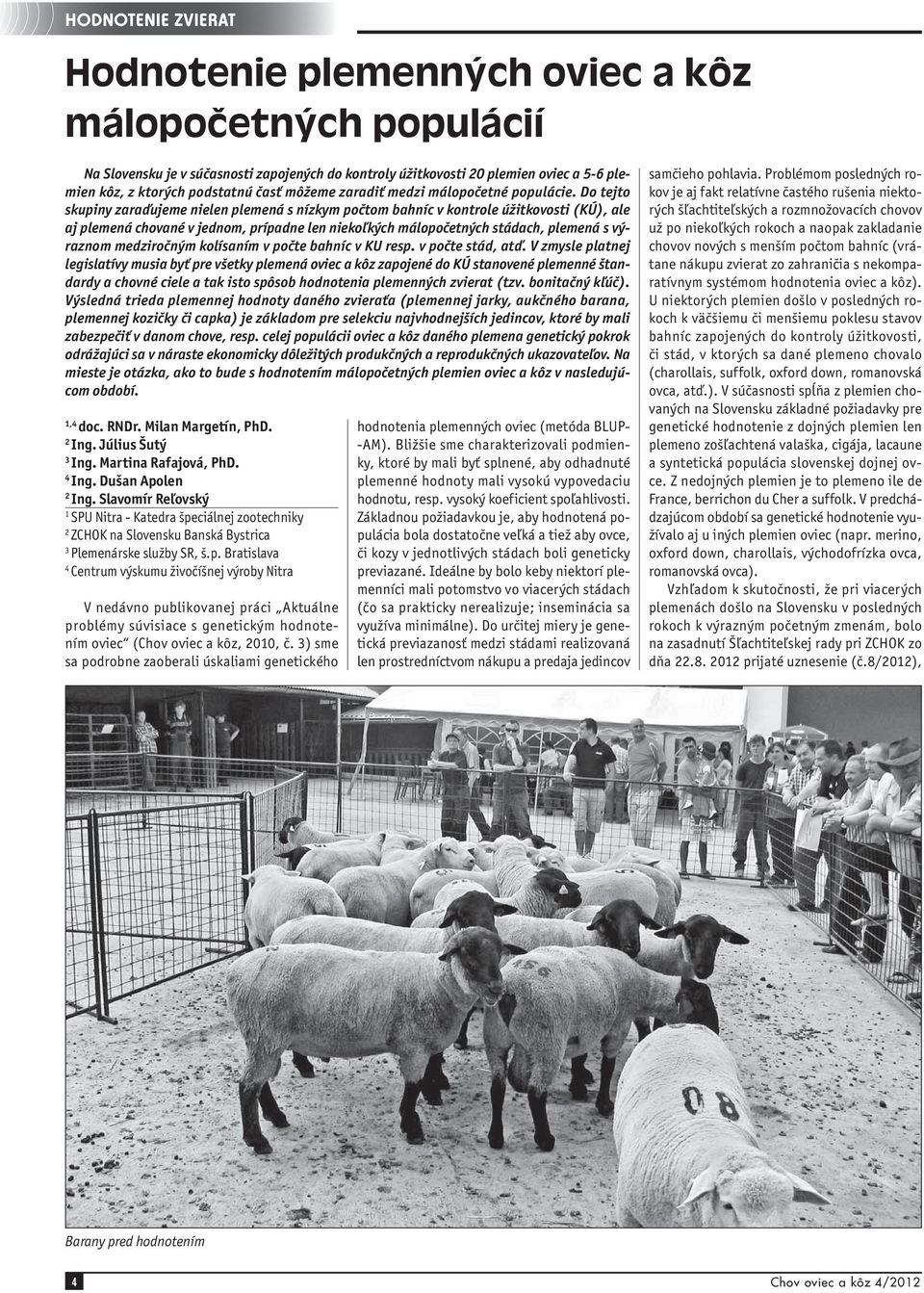Do tejto skupiny zaraďujeme nielen plemená s nízkym počtom bahníc v kontrole úžitkovosti (KÚ), ale aj plemená chované v jednom, prípadne len niekoľkých málopočetných stádach, plemená s výraznom