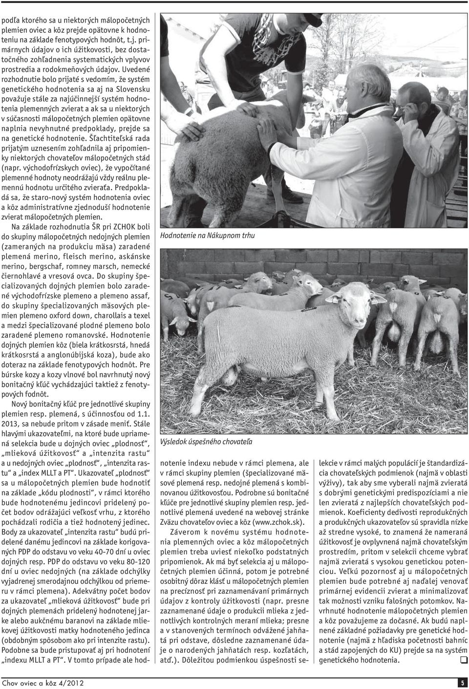 Uvedené rozhodnutie bolo prijaté s vedomím, že systém genetického hodnotenia sa aj na Slovensku považuje stále za najúčinnejší systém hodnotenia plemenných zvierat a ak sa u niektorých v súčasnosti