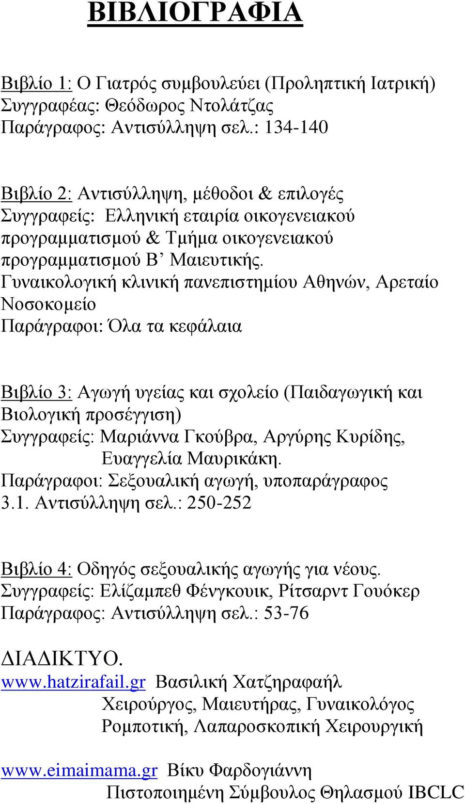 Γυναικολογική κλινική πανεπιστημίου Αθηνών, Αρεταίο Νοσοκομείο Παράγραφοι: Όλα τα κεφάλαια Βιβλίο 3: Αγωγή υγείας και σχολείο (Παιδαγωγική και Βιολογική προσέγγιση) Συγγραφείς: Μαριάννα Γκούβρα,