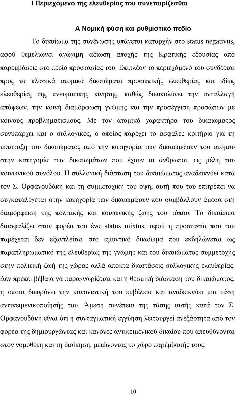 Επιπλέον το περιεχόµενό του συνδέεται προς τα κλασικά ατοµικά δικαιώµατα προσωπικής ελευθερίας και ιδίως ελευθερίας της πνευµατικής κίνησης, καθώς διευκολύνει την ανταλλαγή απόψεων, την κοινή