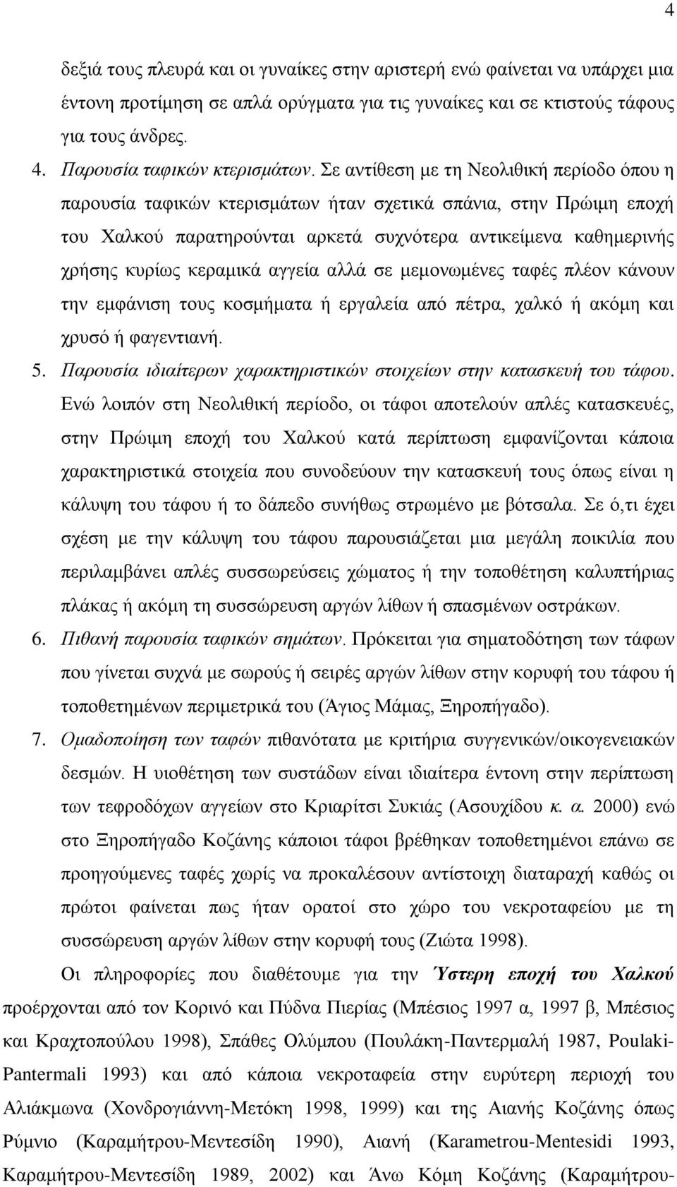 Σε αντίθεση με τη Νεολιθική περίοδο όπου η παρουσία ταφικών κτερισμάτων ήταν σχετικά σπάνια, στην Πρώιμη εποχή του Χαλκού παρατηρούνται αρκετά συχνότερα αντικείμενα καθημερινής χρήσης κυρίως κεραμικά
