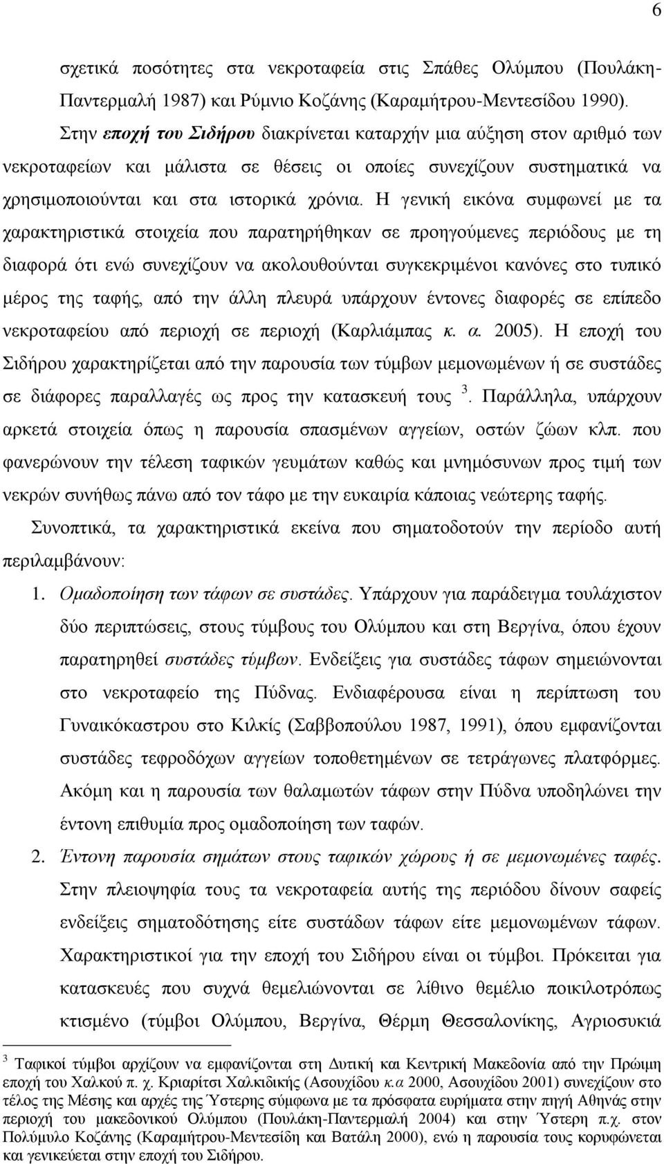 Η γενική εικόνα συμφωνεί με τα χαρακτηριστικά στοιχεία που παρατηρήθηκαν σε προηγούμενες περιόδους με τη διαφορά ότι ενώ συνεχίζουν να ακολουθούνται συγκεκριμένοι κανόνες στο τυπικό μέρος της ταφής,