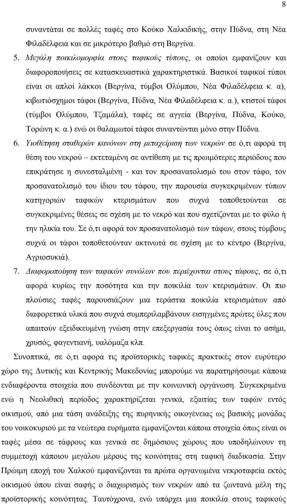 Βασικοί ταφικοί τύποι είναι οι απλοί λάκκοι (Βεργίνα, τύμβοι Ολύμπου, Νέα Φιλαδέλφεια κ. α), κιβωτιόσχημοι τάφοι (Βεργίνα, Πύδνα, Νέα Φιλαδέλφεια κ. α.), κτιστοί τάφοι (τύμβοι Ολύμπου, Τζαμάλα), ταφές σε αγγεία (Βεργίνα, Πύδνα, Κούκο, Τορώνη κ.