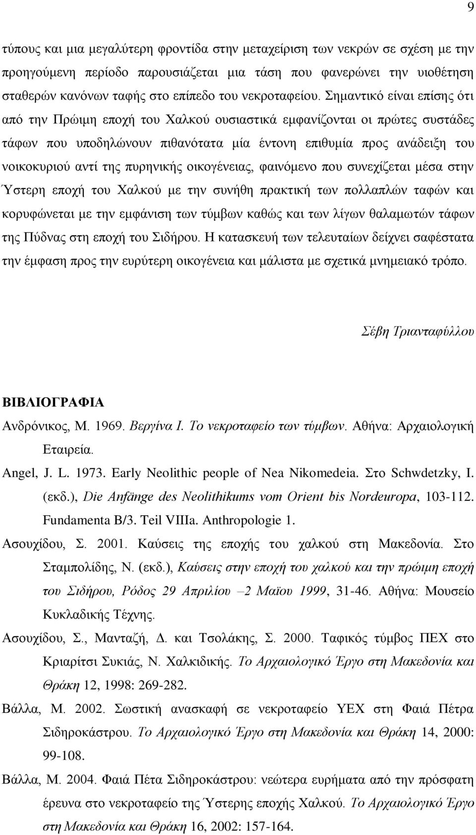 Σημαντικό είναι επίσης ότι από την Πρώιμη εποχή του Χαλκού ουσιαστικά εμφανίζονται οι πρώτες συστάδες τάφων που υποδηλώνουν πιθανότατα μία έντονη επιθυμία προς ανάδειξη του νοικοκυριού αντί της