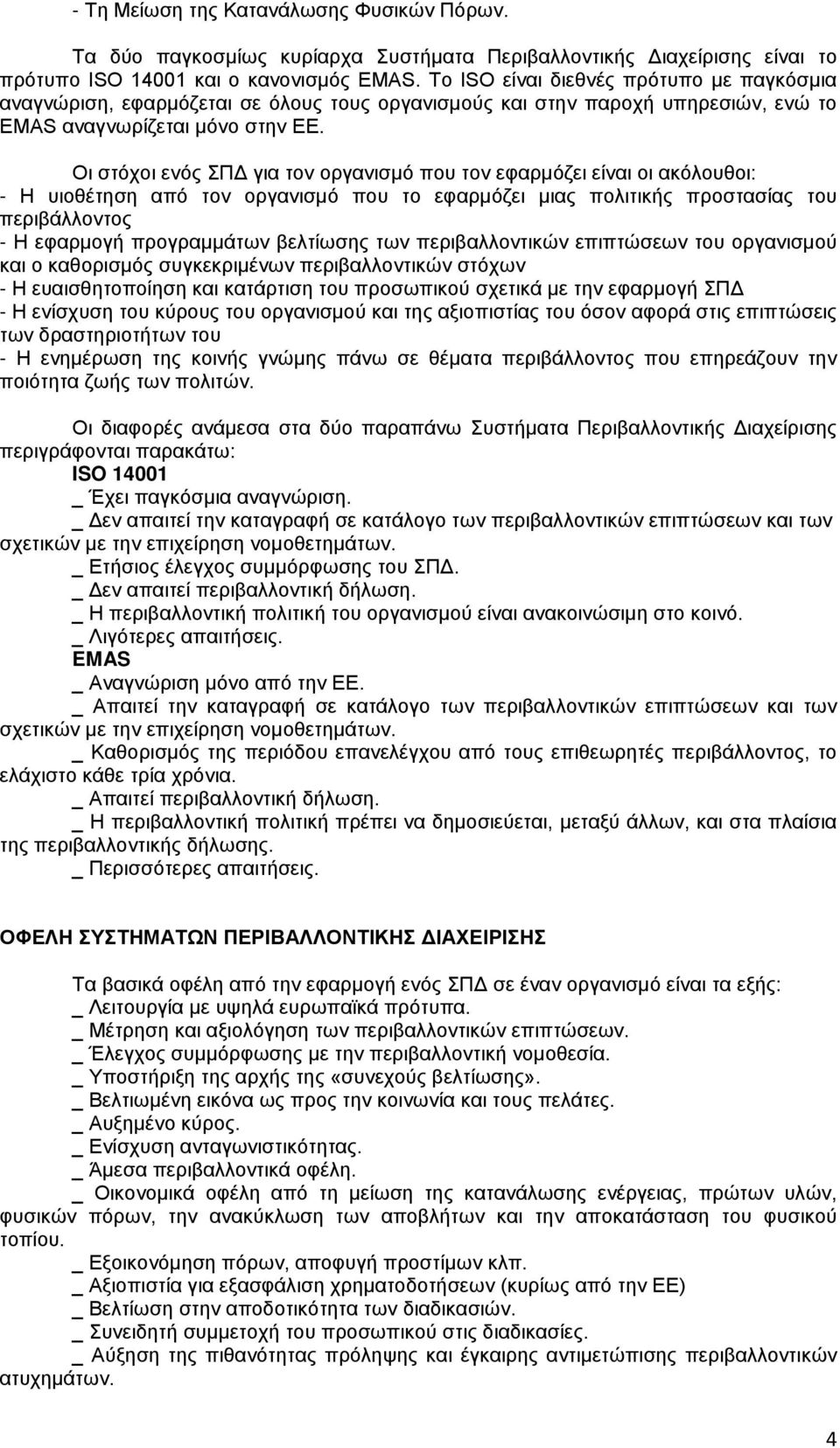 Οι στόχοι ενός ΣΠΔ για τον οργανισμό που τον εφαρμόζει είναι οι ακόλουθοι: - Η υιοθέτηση από τον οργανισμό που το εφαρμόζει μιας πολιτικής προστασίας του περιβάλλοντος - Η εφαρμογή προγραμμάτων