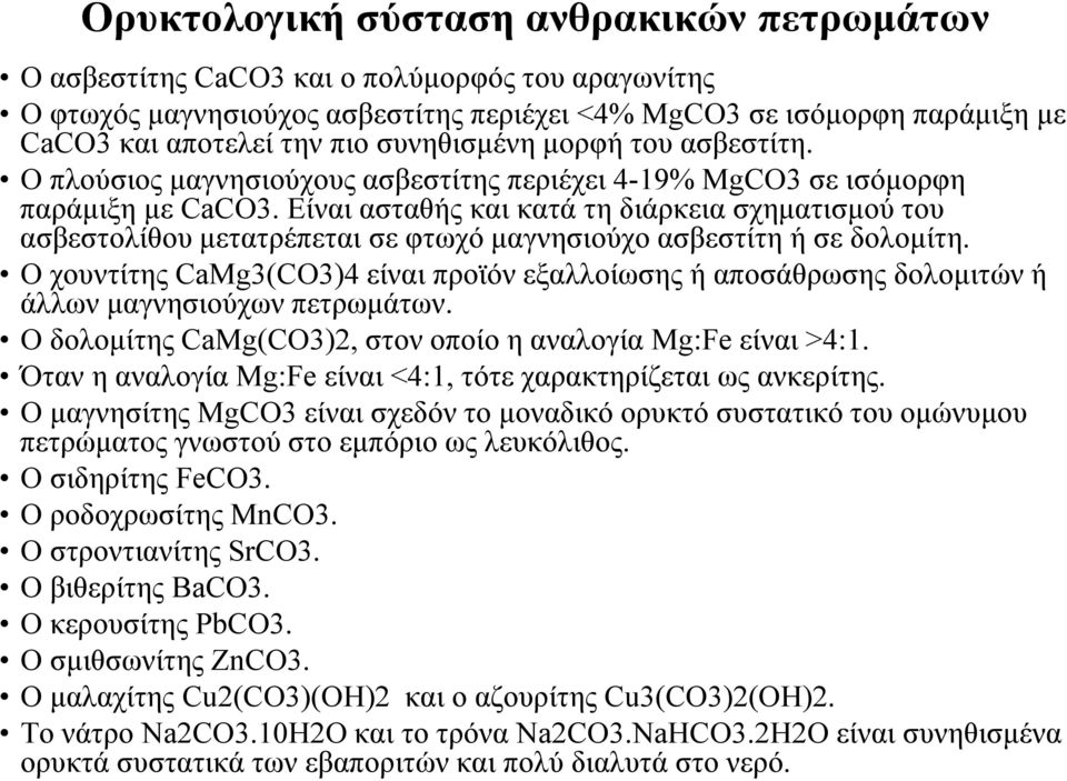 Είναι ασταθής και κατά τη διάρκεια σχηματισμού του ασβεστολίθου μετατρέπεται σε φτωχό μαγνησιούχο ασβεστίτη ή σε δολομίτη.