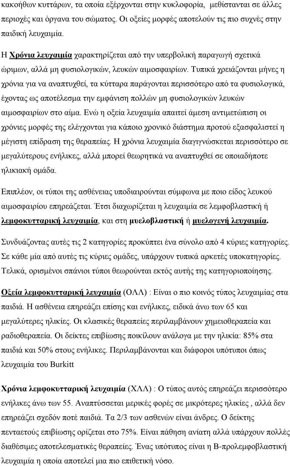 Τυπικά χρειάζονται μήνες η χρόνια για να αναπτυχθεί, τα κύτταρα παράγονται περισσότερο από τα φυσιολογικά, έχοντας ως αποτέλεσμα την εμφάνιση πολλών μη φυσιολογικών λευκών αιμοσφαιρίων στο αίμα.