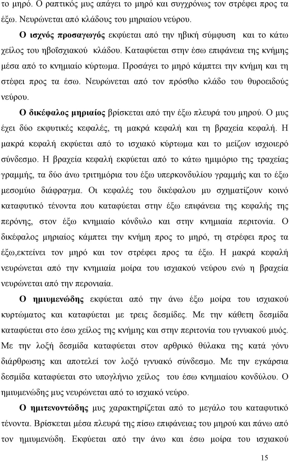 Προσάγει το μηρό κάμπτει την κνήμη και τη στέφει προς τα έσω. Νευρώνεται από τον πρόσθιο κλάδο του θυροειδούς νεύρου. Ο δικέφαλος μηριαίος βρίσκεται από την έξω πλευρά του μηρού.