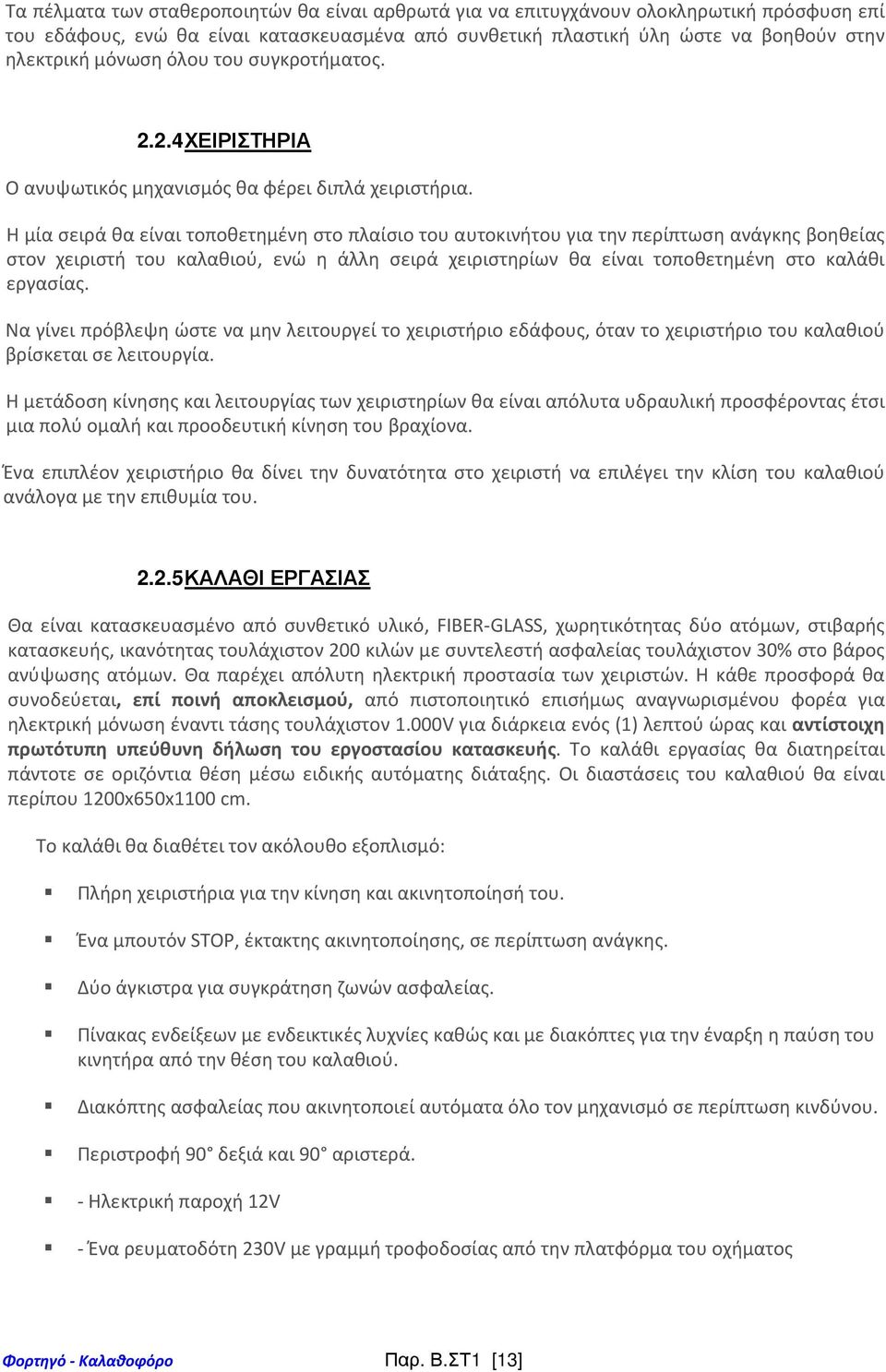 Η μία σειρά θα είναι τοποθετημένη στο πλαίσιο του αυτοκινήτου για την περίπτωση ανάγκης βοηθείας στον χειριστή του καλαθιού, ενώ η άλλη σειρά χειριστηρίων θα είναι τοποθετημένη στο καλάθι εργασίας.