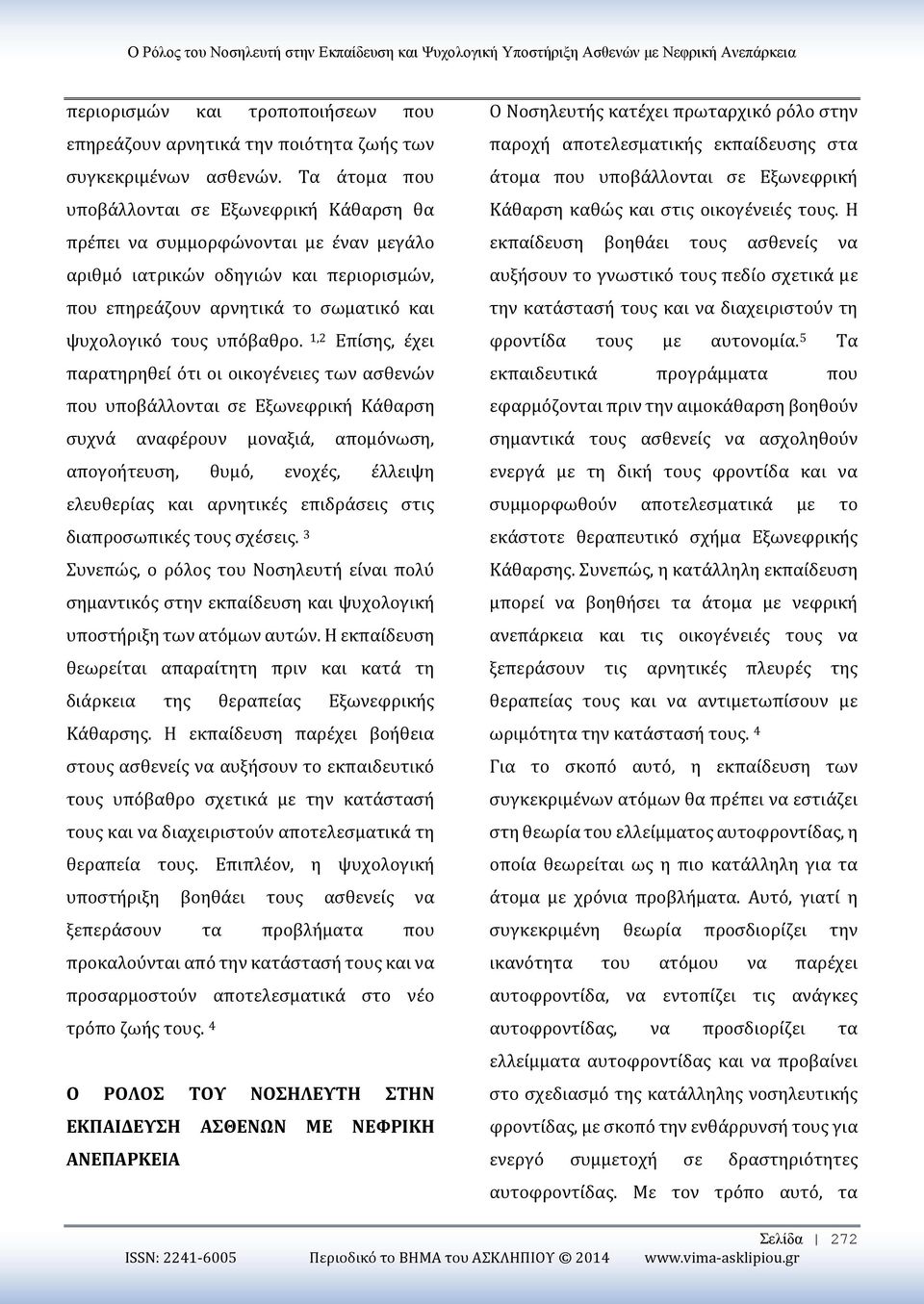 1,2 Επίσης, έχει παρατηρηθεί ότι οι οικογένειες των ασθενών που υποβάλλονται σε Εξωνεφρική Κάθαρση συχνά αναφέρουν μοναξιά, απομόνωση, απογοήτευση, θυμό, ενοχές, έλλειψη ελευθερίας και αρνητικές
