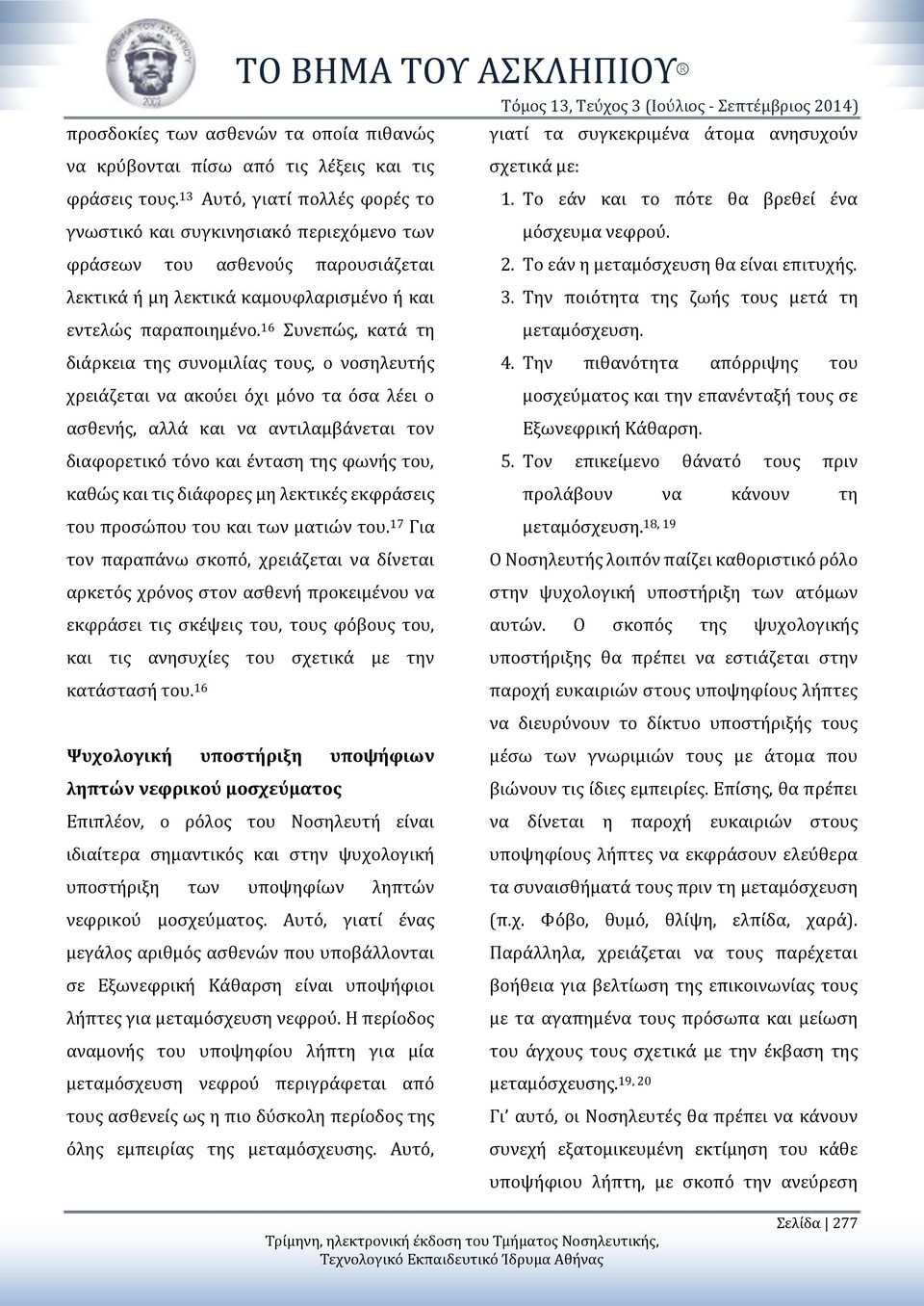16 Συνεπώς, κατά τη διάρκεια της συνομιλίας τους, ο νοσηλευτής χρειάζεται να ακούει όχι μόνο τα όσα λέει ο ασθενής, αλλά και να αντιλαμβάνεται τον διαφορετικό τόνο και ένταση της φωνής του, καθώς και