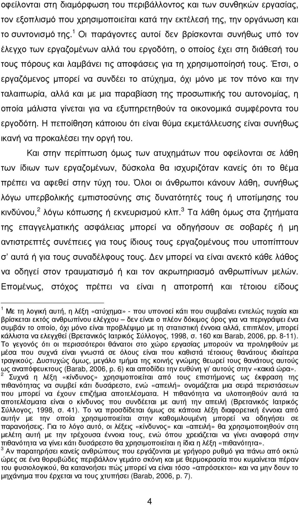 Έτσι, ο εργαζόµενος µπορεί να συνδέει το ατύχηµα, όχι µόνο µε τον πόνο και την ταλαιπωρία, αλλά και µε µια παραβίαση της προσωπικής του αυτονοµίας, η οποία µάλιστα γίνεται για να εξυπηρετηθούν τα