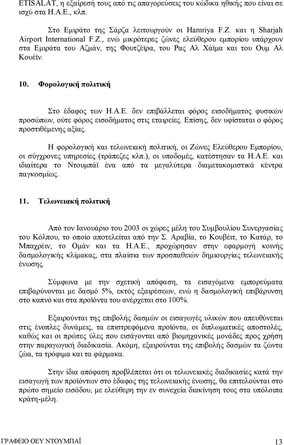 Φορολογική πολιτική Στο έδαφος των Η.Α.Ε. δεν επιβάλλεται φόρος εισοδήματος φυσικών προσώπων, ούτε φόρος εισοδήματος στις εταιρείες. Επίσης, δεν υφίσταται ο φόρος προστιθέμενης αξίας.