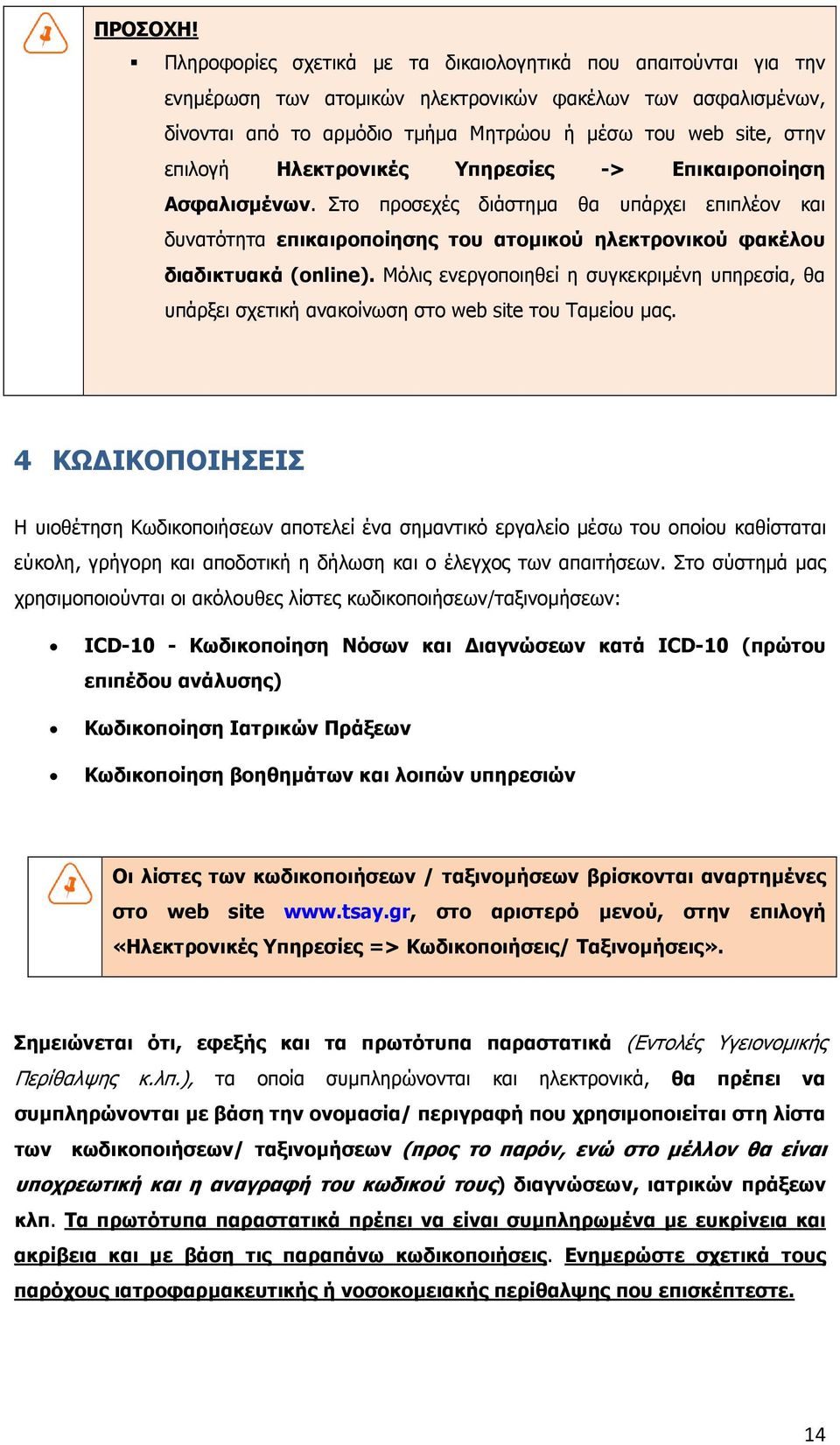 Ηλεκτρονικές Υπηρεσίες -> Επικαιροποίηση Ασφαλισµένων. Στο προσεχές διάστηµα θα υπάρχει επιπλέον και δυνατότητα επικαιροποίησης του ατοµικού ηλεκτρονικού φακέλου διαδικτυακά (online).