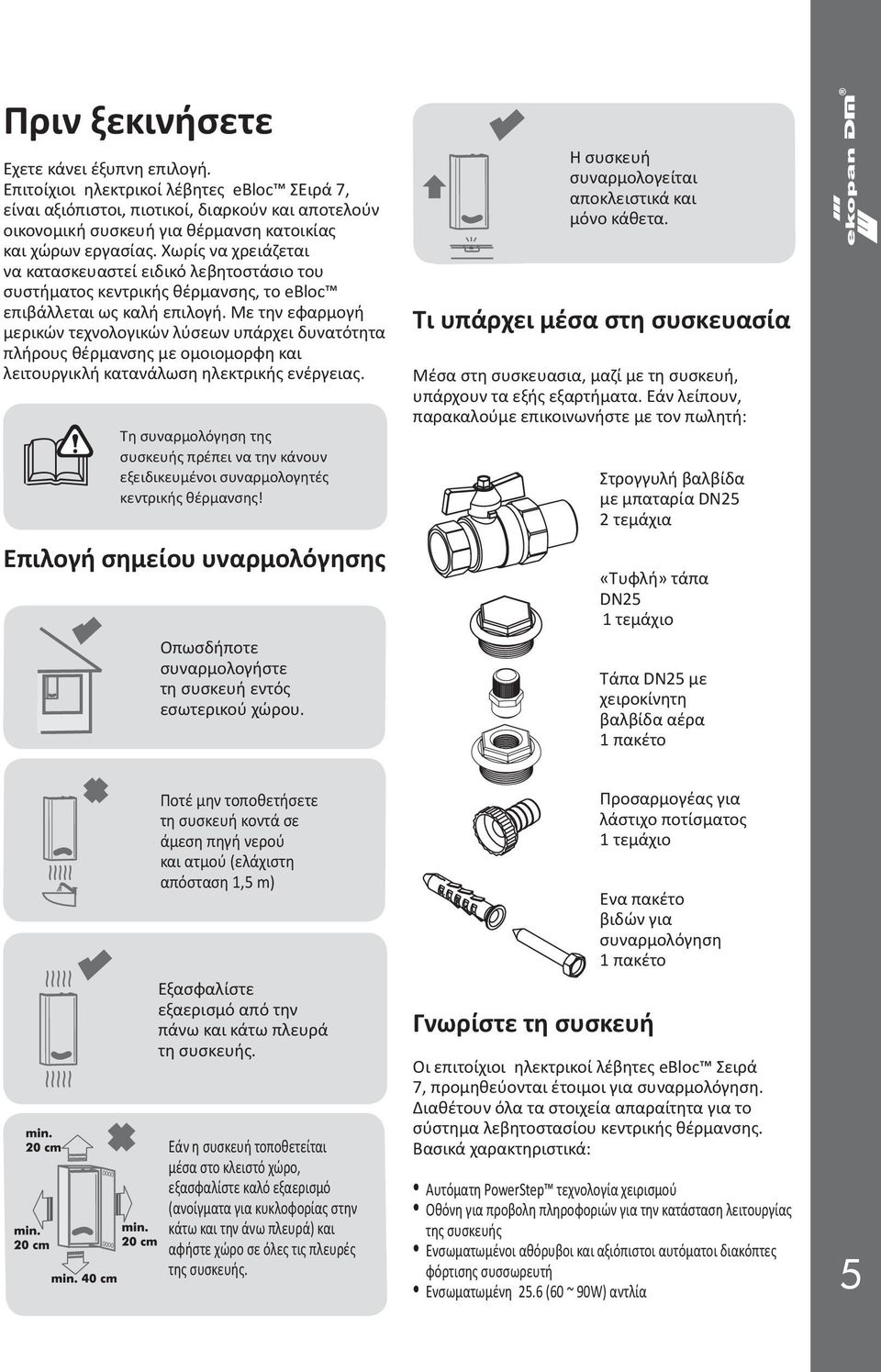 Χωρίς να χρειάζεται να κατασκευαστεί ειδικό λεβητοστάσιο του συστήματος κεντρικής θέρμανσης, το ebloc επιβάλλεται ως καλή επιλογή.