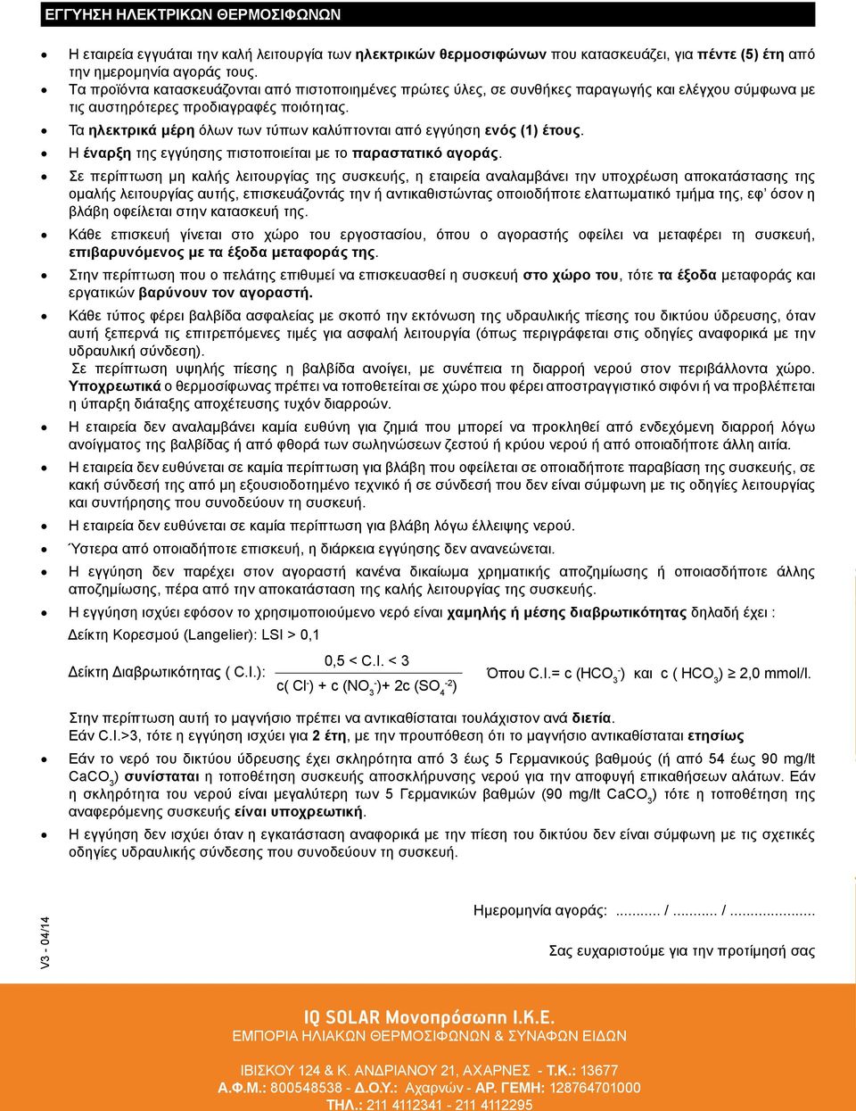 Τα ηλεκτρικά μέρη όλων των τύπων καλύπτονται από εγγύηση ενός (1) έτους. Η έναρξη της εγγύησης πιστοποιείται με το παραστατικό αγοράς.