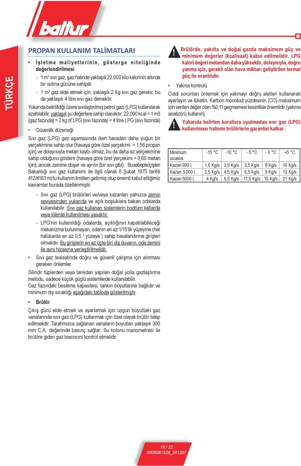 Yukarıda belirtildiği üzere sıvılaştırılmış petrol gazı (LPG) kullanılarak azaltılabilir, yaklaşık şu değerlere sahip olacaktır: 22.